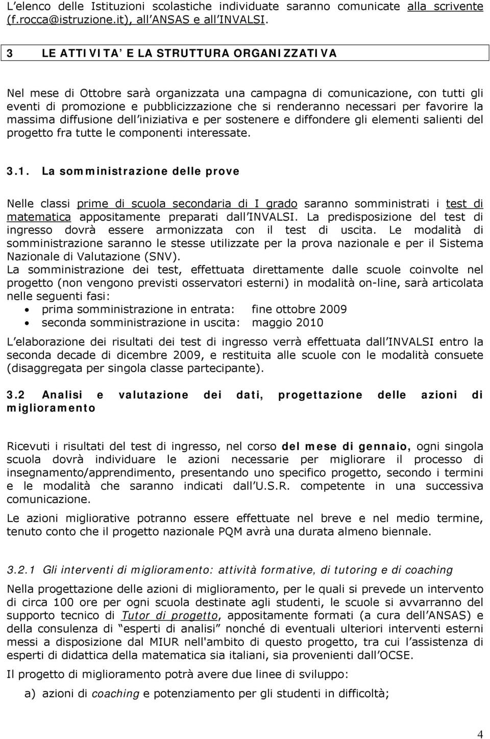 favorire la massima diffusione dell iniziativa e per sostenere e diffondere gli elementi salienti del progetto fra tutte le componenti interessate. 3.1.