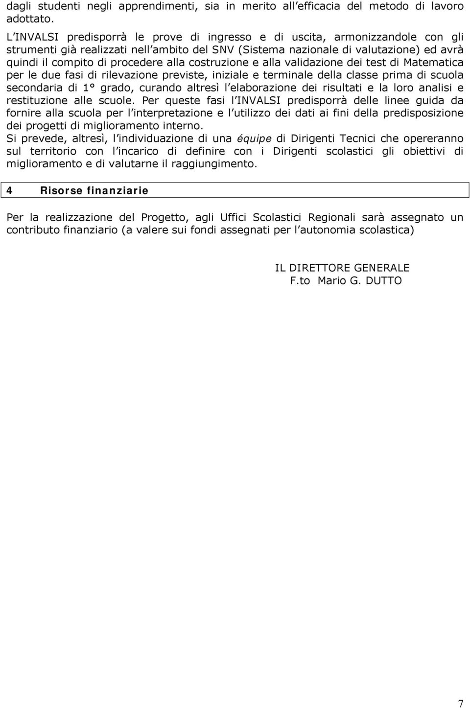 alla costruzione e alla validazione dei test di Matematica per le due fasi di rilevazione previste, iniziale e terminale della classe prima di scuola secondaria di 1 grado, curando altresì l