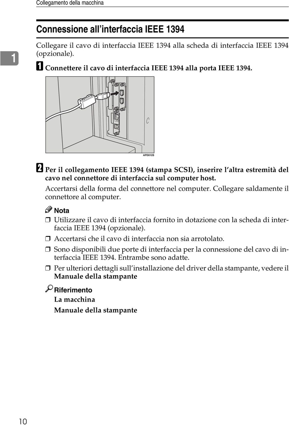 Accertarsi della forma del connettore nel computer. Collegare saldamente il connettore al computer.