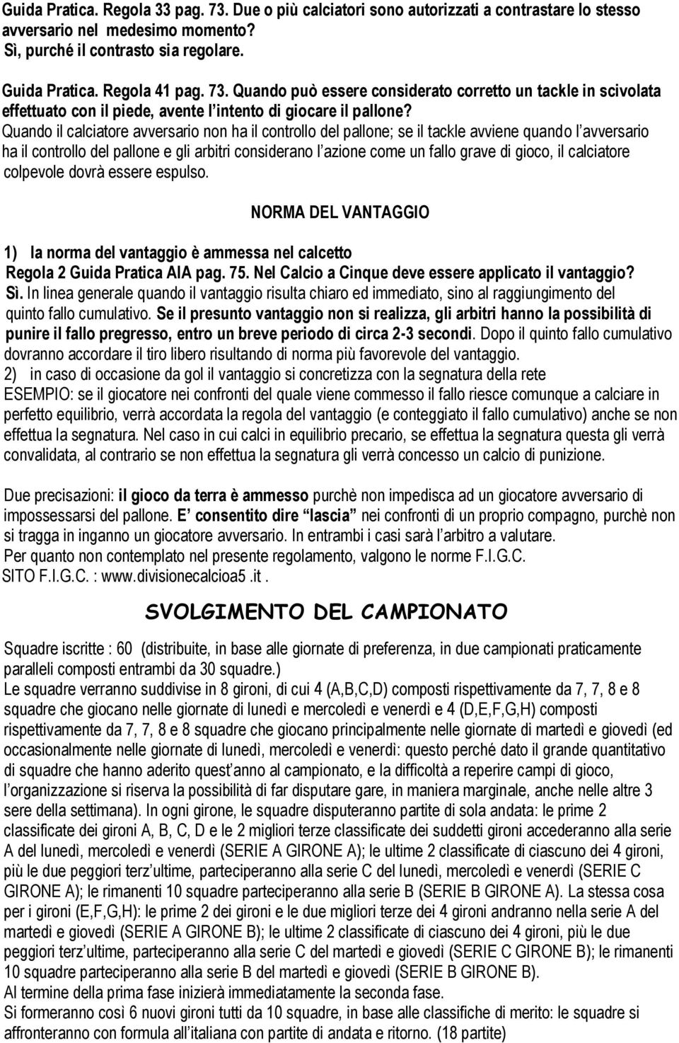 il calciatore colpevole dovrà essere espulso. NORMA DEL VANTAGGIO 1) la norma del vantaggio è ammessa nel calcetto Regola 2 Guida Pratica AIA pag. 75.