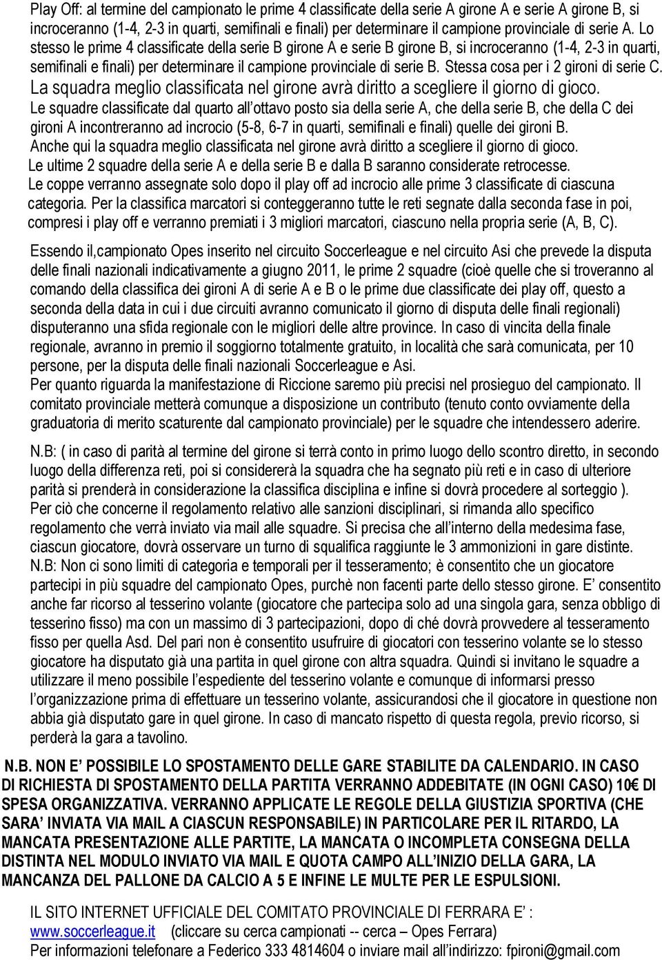 Lo stesso le prime 4 classificate della serie B girone A e serie B girone B, si incroceranno (1-4, 2-3 in quarti, semifinali e finali) per determinare il campione provinciale di serie B.