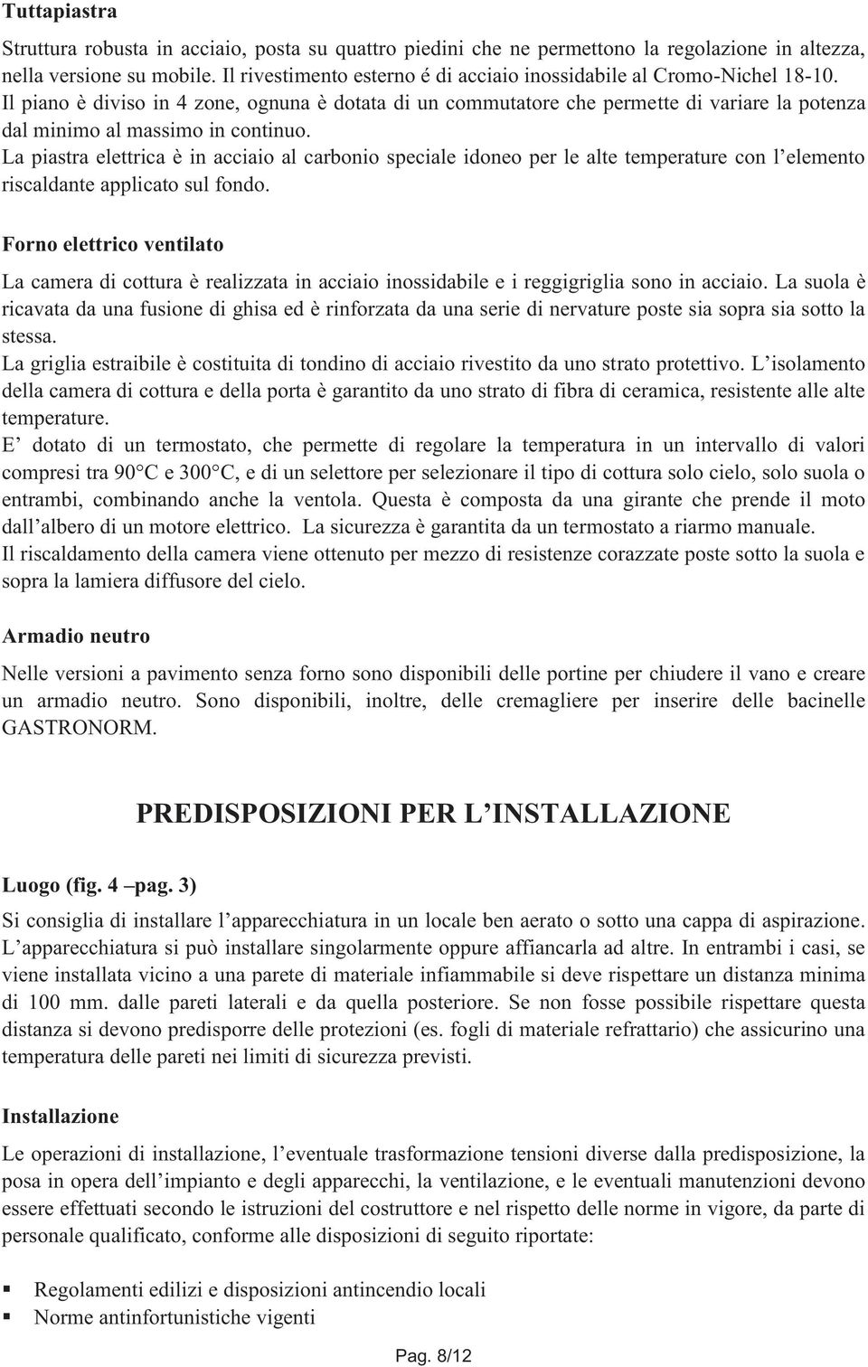 Il piano è diviso in 4 zone, ognuna è dotata di un commutatore che permette di variare la potenza dal minimo al massimo in continuo.