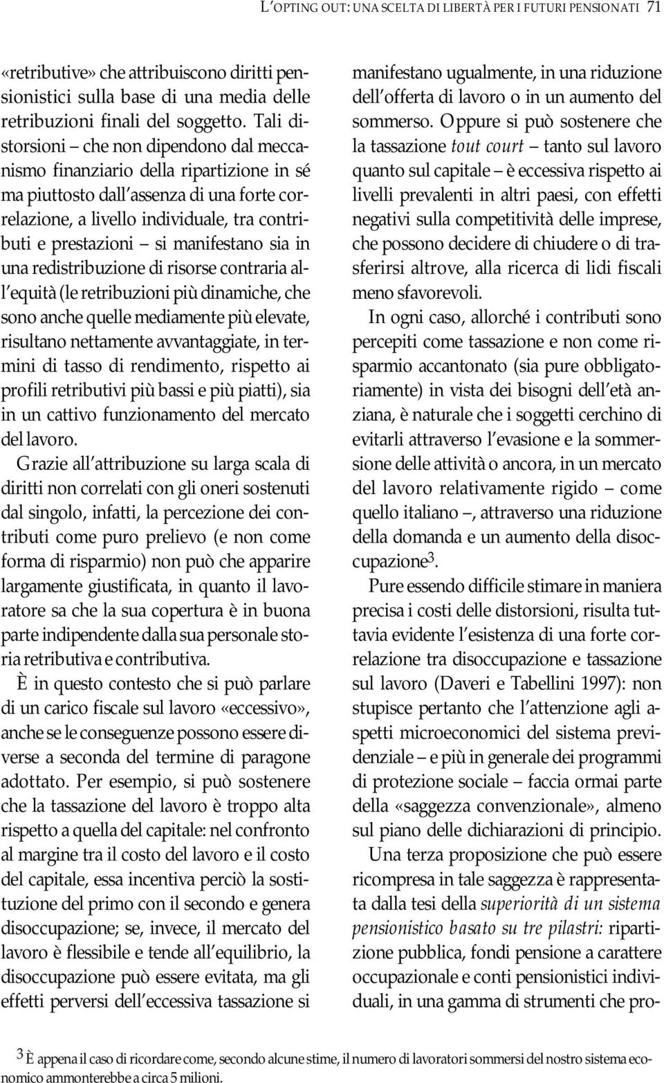 manifestano sia in una redistribuzione di risorse contraria all equità (le retribuzioni più dinamiche, che sono anche quelle mediamente più elevate, risultano nettamente avvantaggiate, in termini di