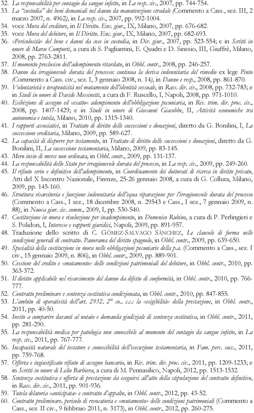 Enc. giur., IX, Milano, 2007, pp. 682-693. 36. «Pericolosità» del bene e danni da cose in custodia, in Dir. giur., 2007, pp. 523-554; e in Scritti in onore di Marco Comporti, a cura di S.