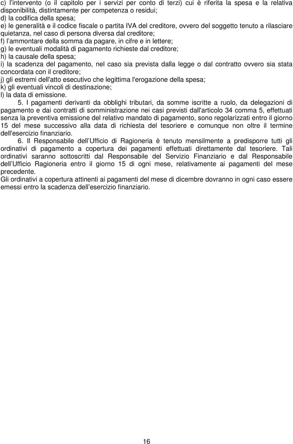 cifre e in lettere; g) le eventuali modalità di pagamento richieste dal creditore; h) la causale della spesa; i) la scadenza del pagamento, nel caso sia prevista dalla legge o dal contratto ovvero