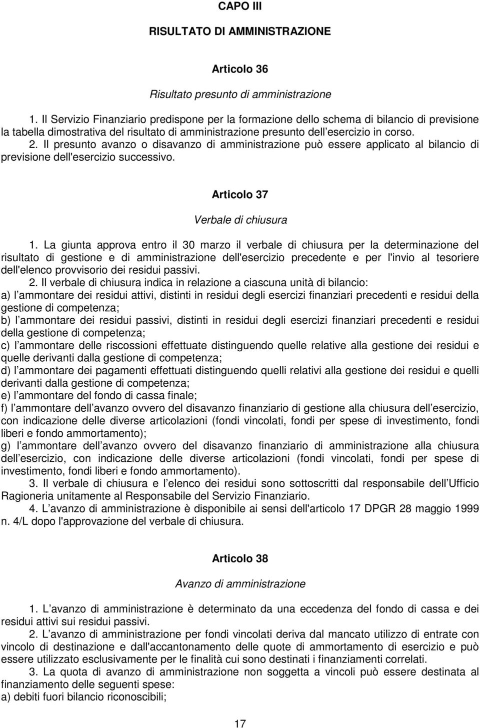 Il presunto avanzo o disavanzo di amministrazione può essere applicato al bilancio di previsione dell'esercizio successivo. Articolo 37 Verbale di chiusura 1.