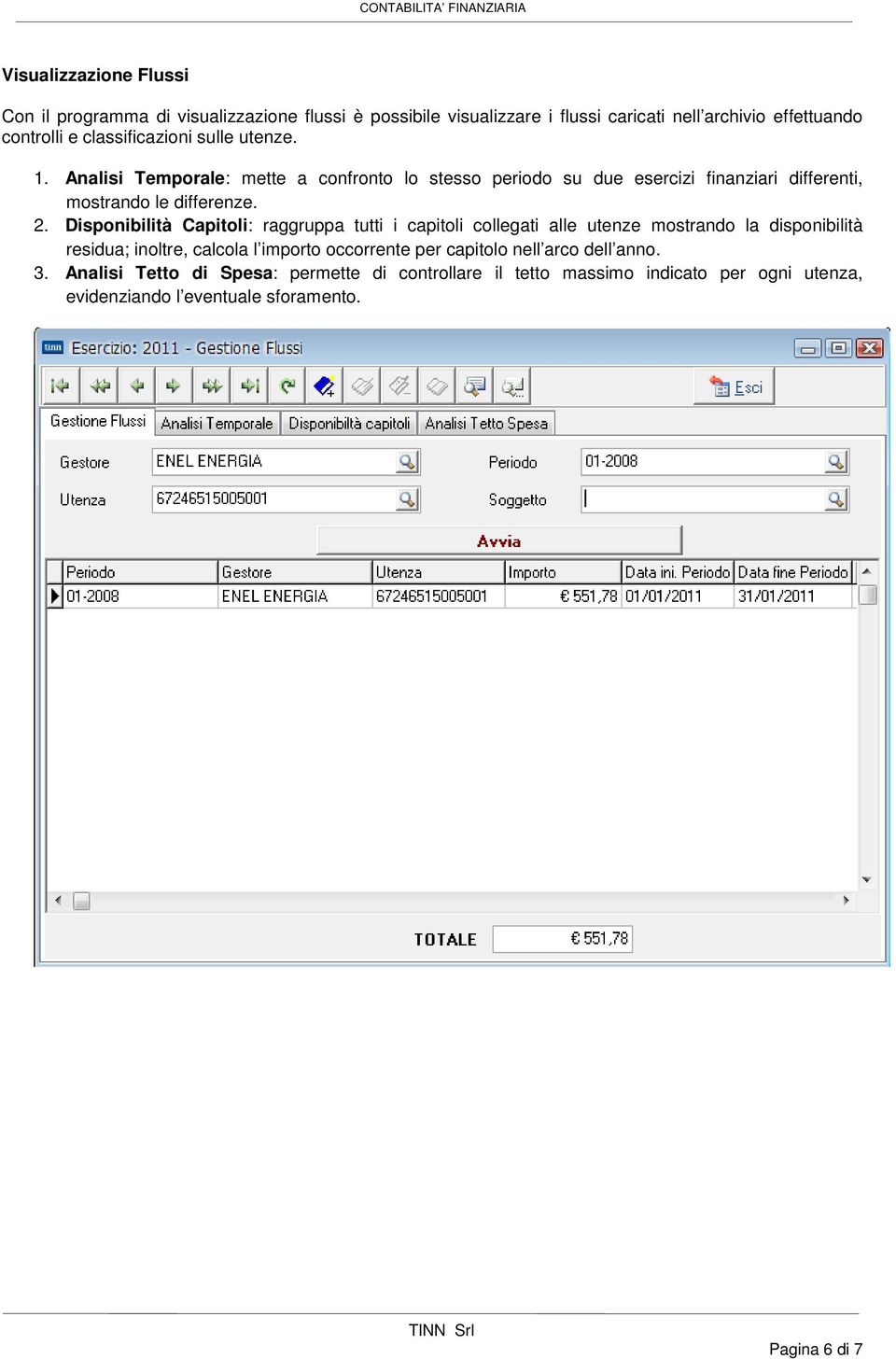 Disponibilità Capitoli: raggruppa tutti i capitoli collegati alle utenze mostrando la disponibilità residua; inoltre, calcola l importo occorrente per