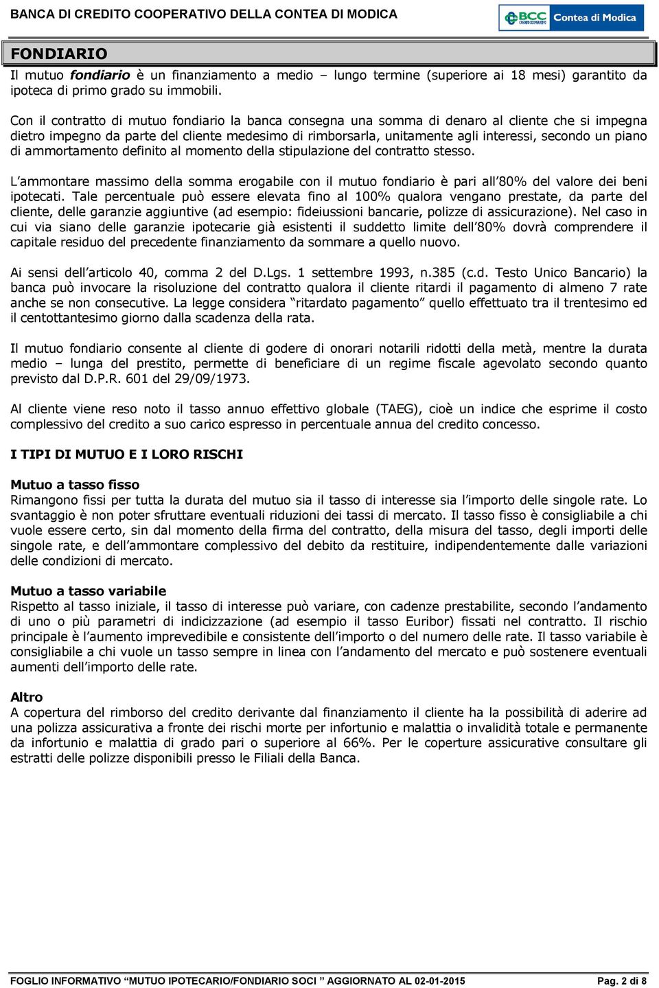 piano di ammortamento definito al momento della stipulazione del contratto stesso. L ammontare massimo della somma erogabile con il mutuo fondiario è pari all 80% del valore dei beni ipotecati.