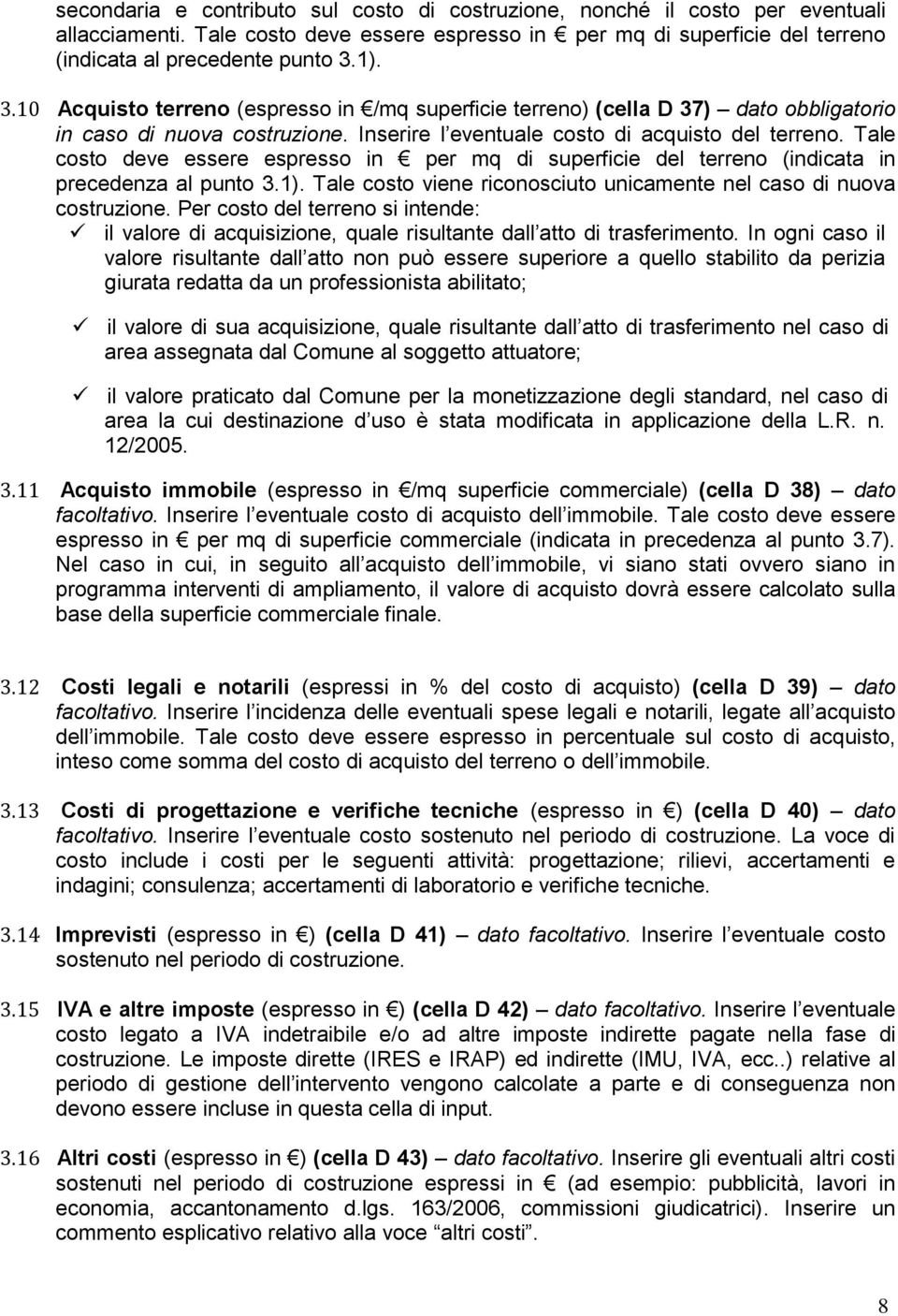 Tale costo deve essere espresso in per mq di superficie del terreno (indicata in precedenza al punto 3.). Tale costo viene riconosciuto unicamente nel caso di nuova costruzione.