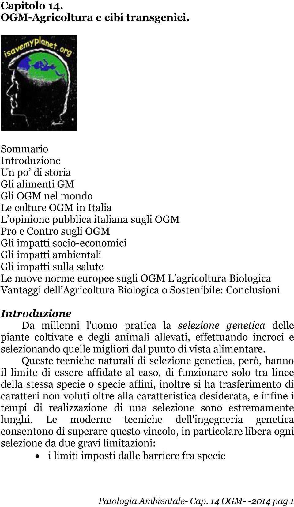 ambientali Gli impatti sulla salute Le nuove norme europee sugli OGM L agricoltura Biologica Vantaggi dell Agricoltura Biologica o Sostenibile: Conclusioni Introduzione Da millenni l'uomo pratica la