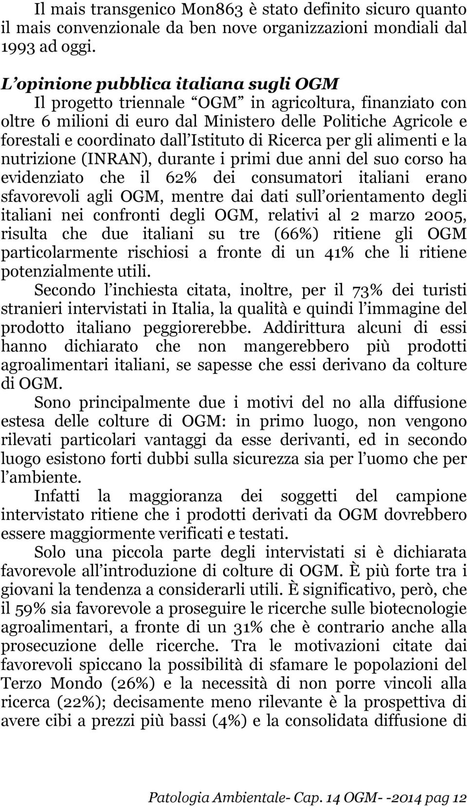 di Ricerca per gli alimenti e la nutrizione (INRAN), durante i primi due anni del suo corso ha evidenziato che il 62% dei consumatori italiani erano sfavorevoli agli OGM, mentre dai dati sull