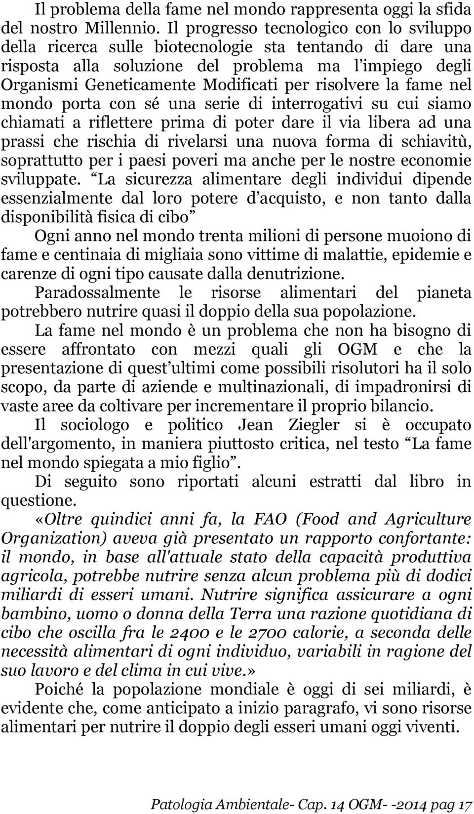 risolvere la fame nel mondo porta con sé una serie di interrogativi su cui siamo chiamati a riflettere prima di poter dare il via libera ad una prassi che rischia di rivelarsi una nuova forma di