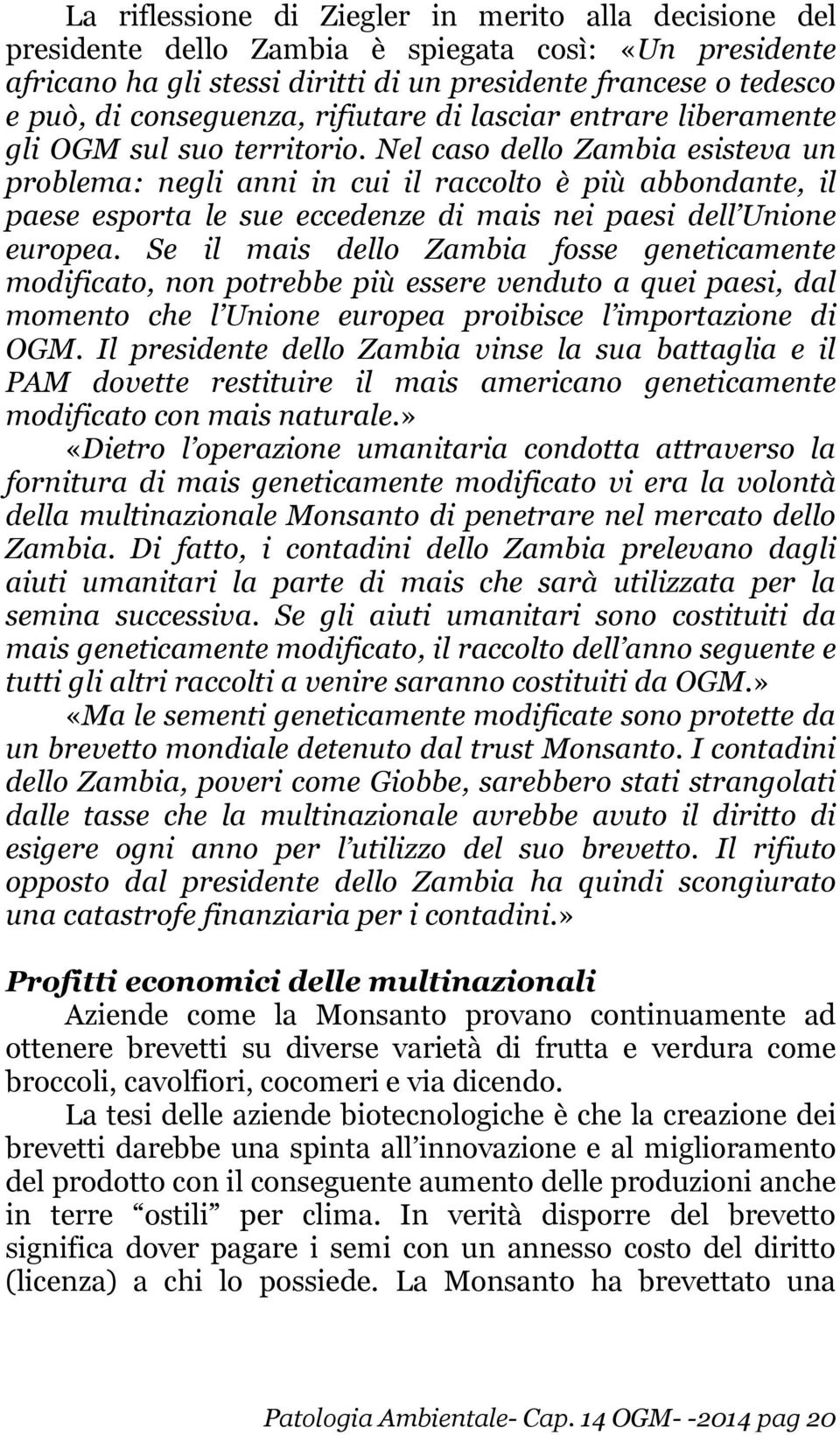 Nel caso dello Zambia esisteva un problema: negli anni in cui il raccolto è più abbondante, il paese esporta le sue eccedenze di mais nei paesi dell Unione europea.