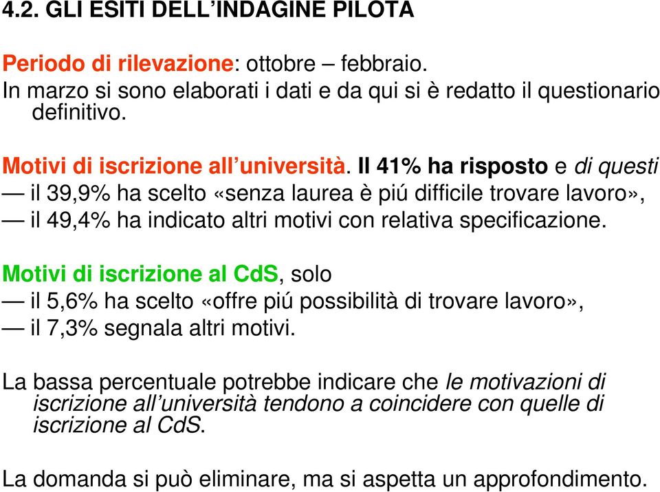 Il 41% ha risposto e di questi il 39,9% ha scelto «senza laurea è piú difficile trovare lavoro», il 49,4% ha indicato altri motivi con relativa specificazione.