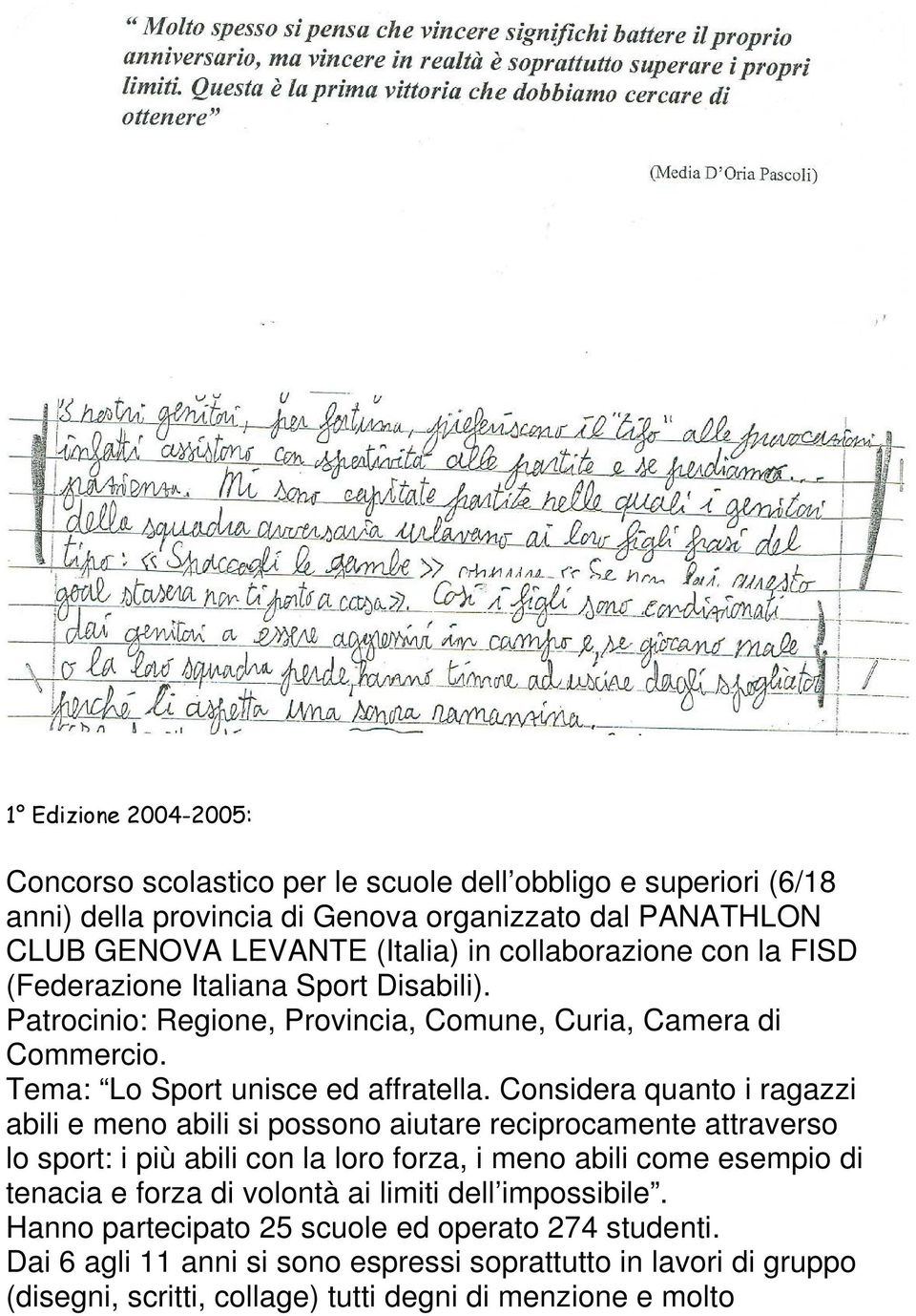 Considera quanto i ragazzi abili e meno abili si possono aiutare reciprocamente attraverso lo sport: i più abili con la loro forza, i meno abili come esempio di tenacia e forza di