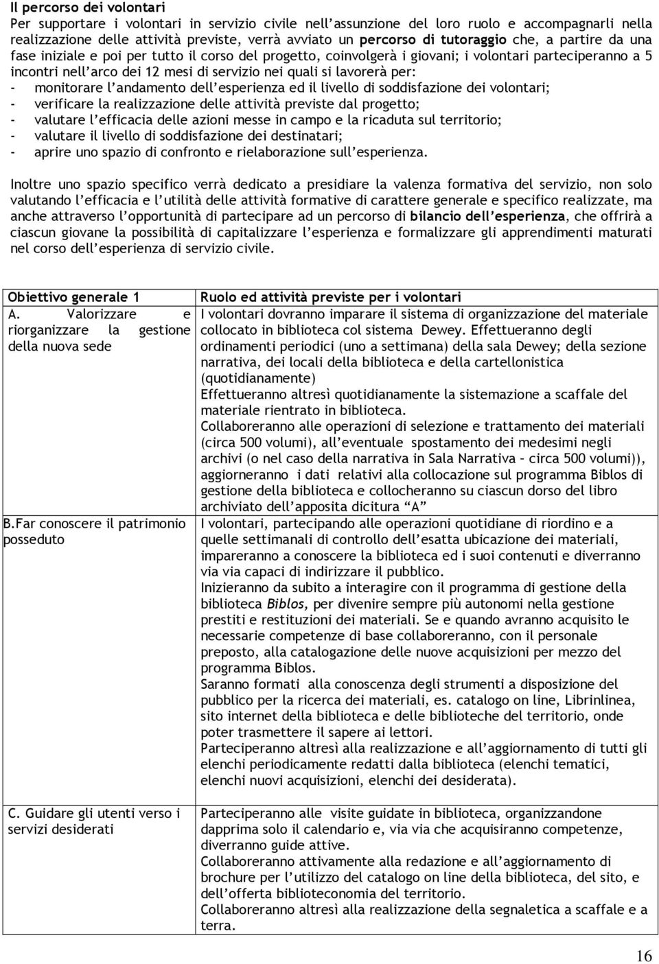 lavorerà per: - monitorare l andamento dell esperienza ed il livello di soddisfazione dei volontari; - verificare la realizzazione delle attività previste dal progetto; - valutare l efficacia delle