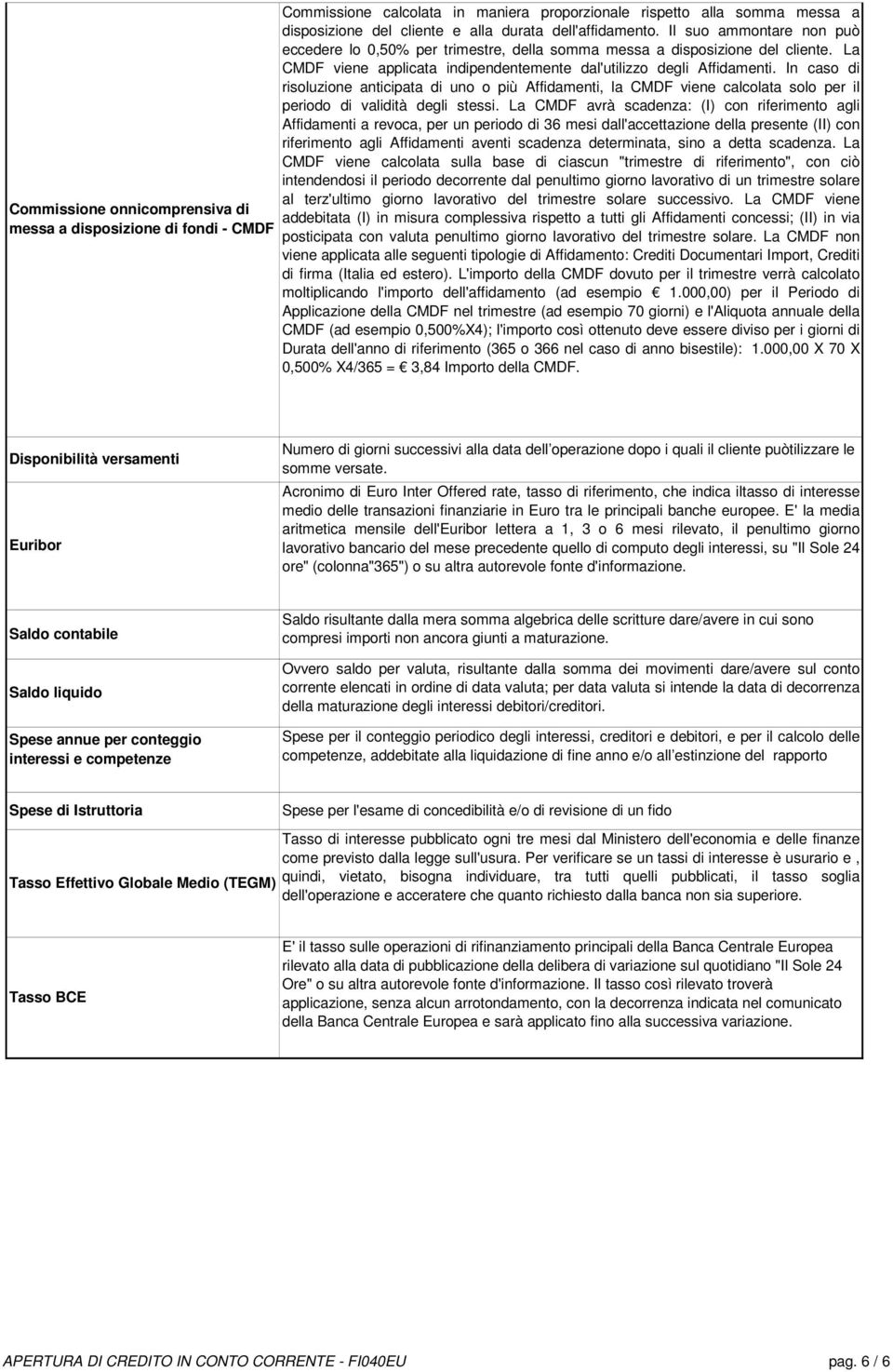 In caso di risoluzione anticipata di uno o più Affidamenti, la CMDF viene calcolata solo per il periodo di validità degli stessi.