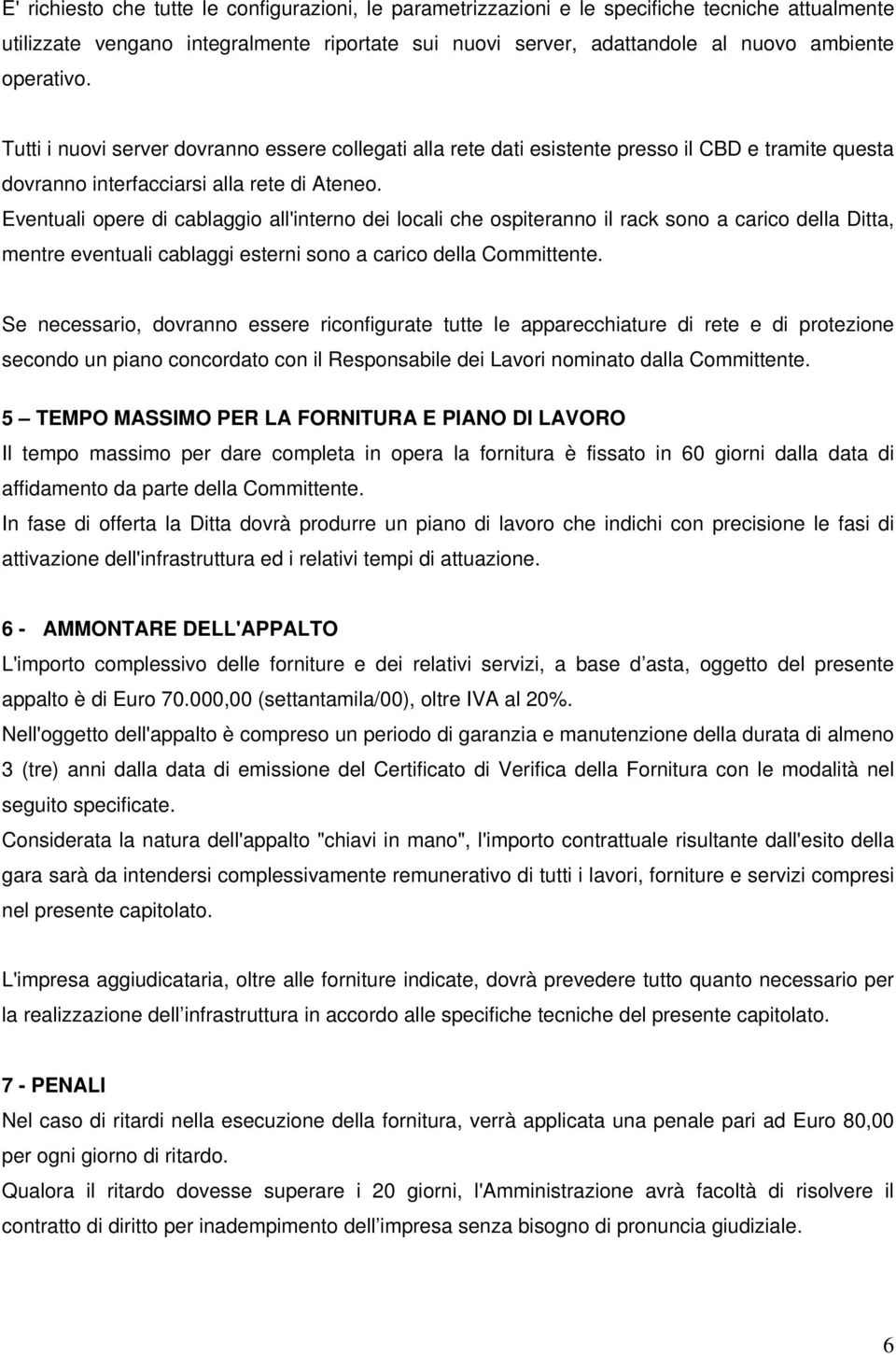 Eventuali opere di cablaggio all'interno dei locali che ospiteranno il rack sono a carico della Ditta, mentre eventuali cablaggi esterni sono a carico della Committente.