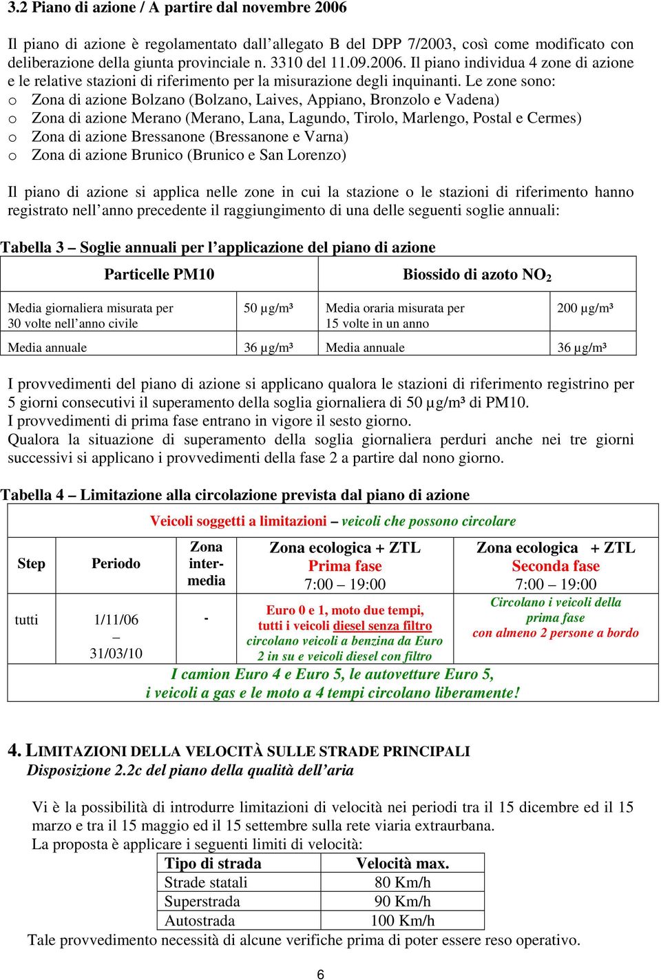 Le zone sono: o Zona di azione Bolzano (Bolzano, Laives, Appiano, Bronzolo e Vadena) o Zona di azione Merano (Merano, Lana, Lagundo, Tirolo, Marlengo, Postal e Cermes) o Zona di azione Bressanone