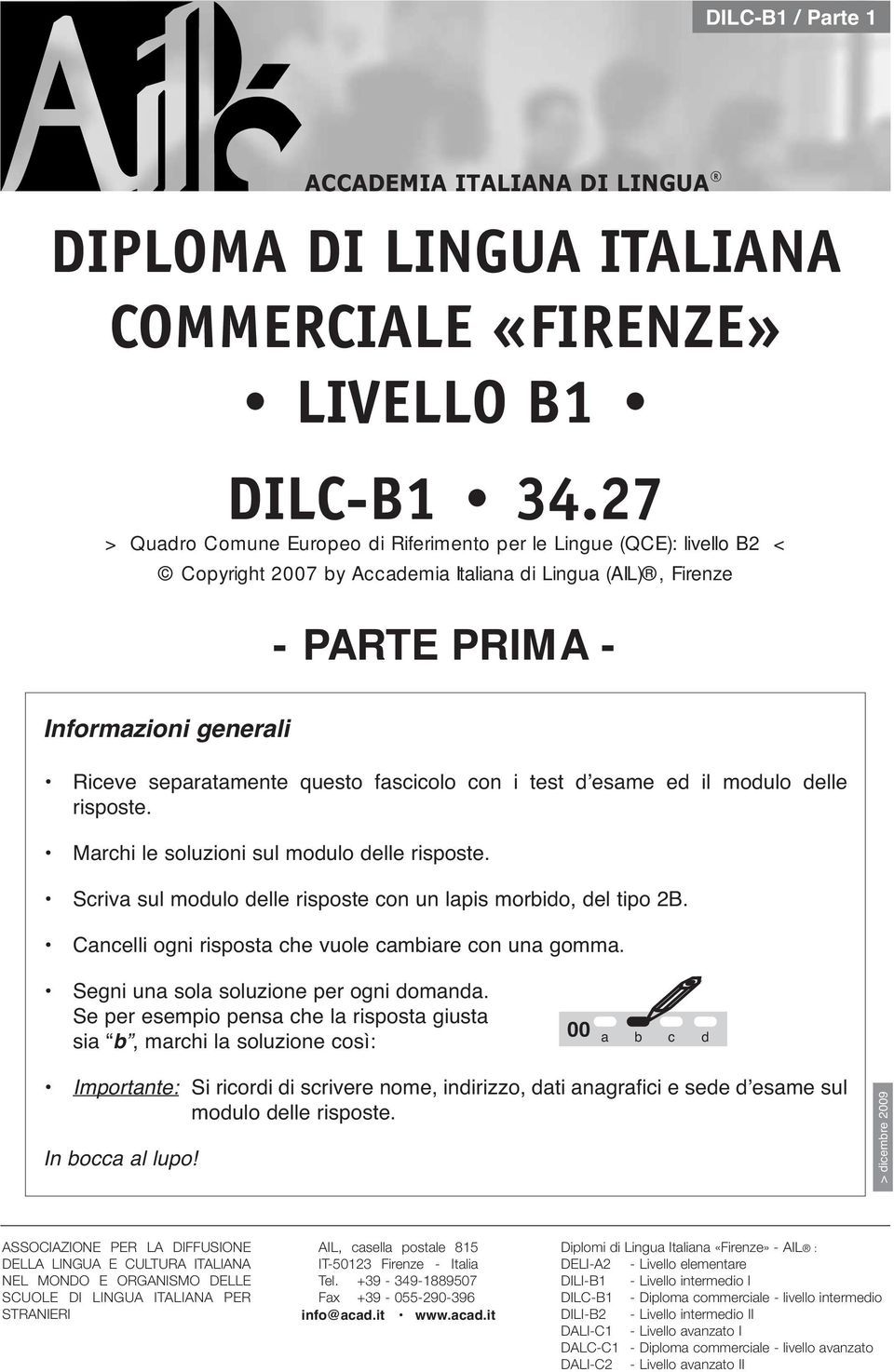 questo fascicolo con i test d esame ed il modulo delle risposte. Marchi le soluzioni sul modulo delle risposte. Scriva sul modulo delle risposte con un lapis morbido, del tipo 2B.