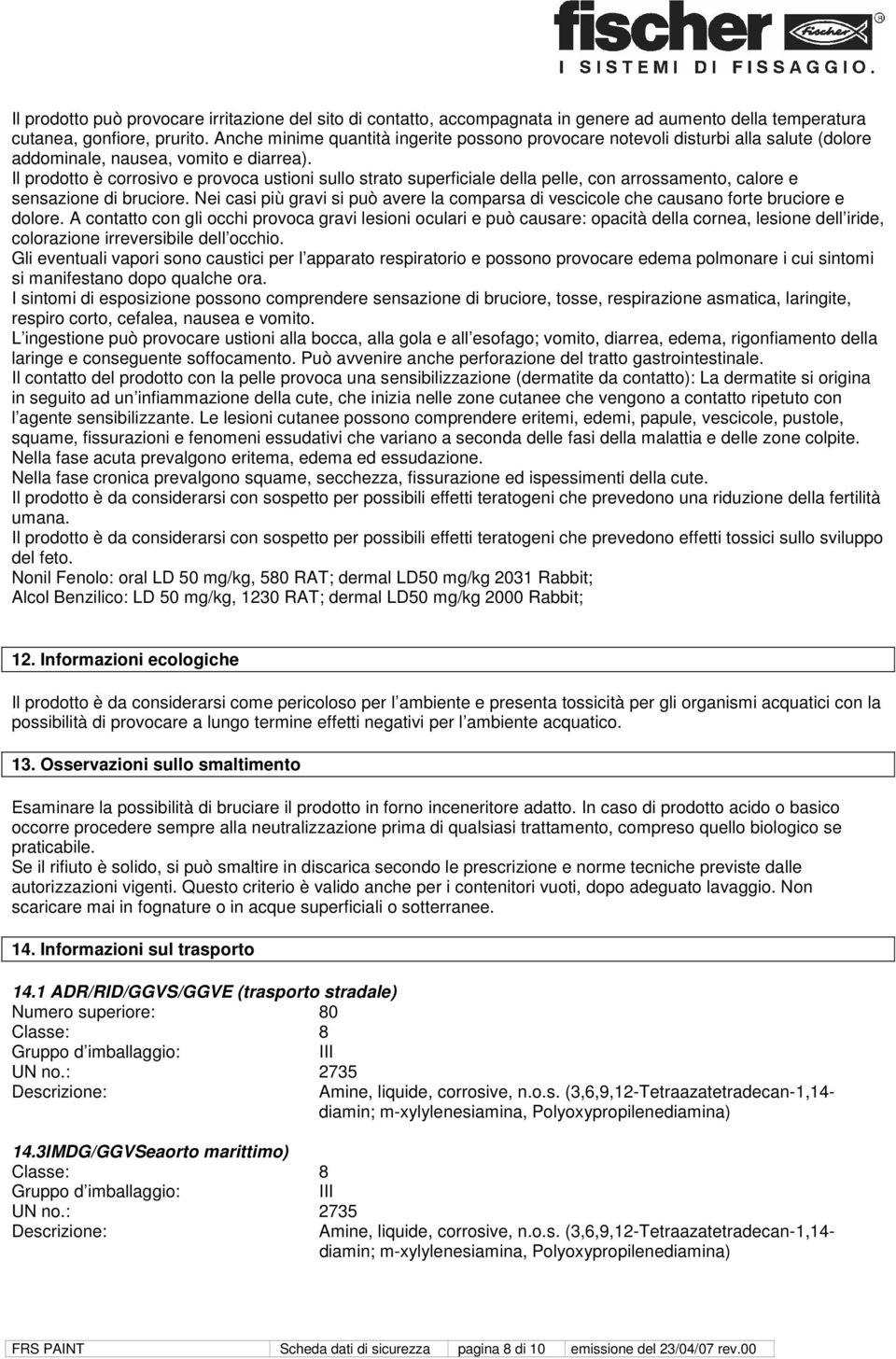 Il prodotto è corrosivo e provoca ustioni sullo strato superficiale della pelle, con arrossamento, calore e sensazione di bruciore.