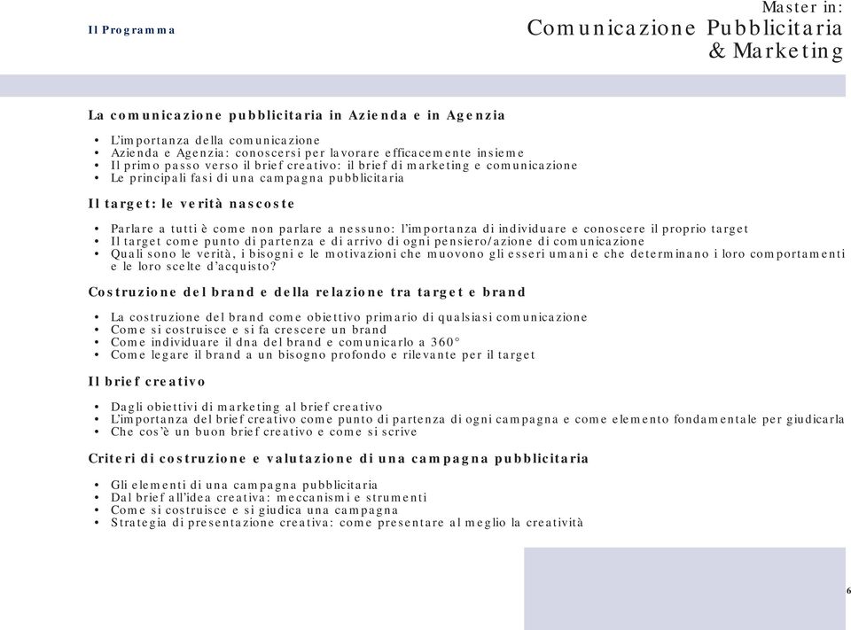 il proprio target Il target come punto di partenza e di arrivo di ogni pensiero/azione di comunicazione Quali sono le verità, i bisogni e le motivazioni che muovono gli esseri umani e che determinano