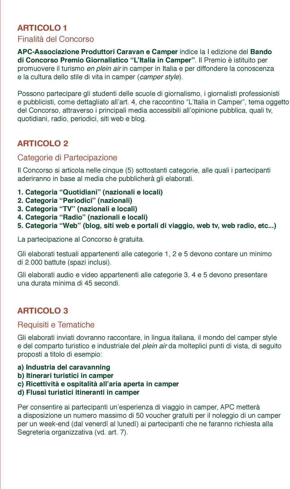 Possono partecipare gli studenti delle scuole di giornalismo, i giornalisti professionisti e pubblicisti, come dettagliato all art.