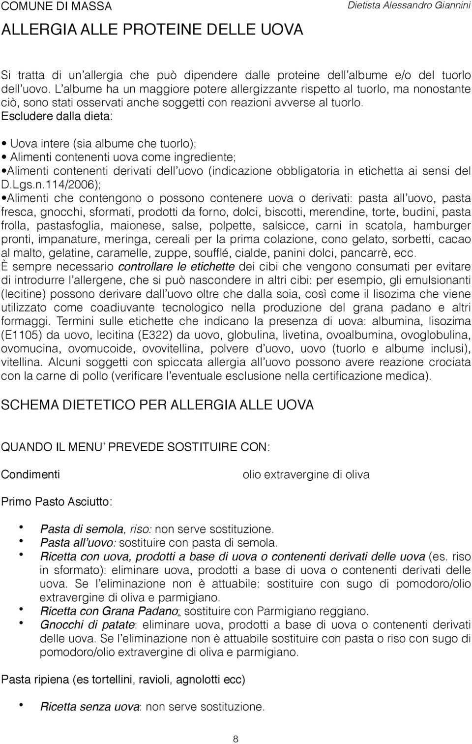 Escludere dalla dieta: Uova intere (sia albume che tuorlo); Alimenti contenenti uova come ingrediente; Alimenti contenenti derivati dell uovo (indicazione obbligatoria in etichetta ai sensi del D.Lgs.