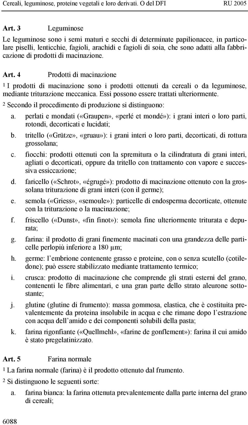 Essi possono essere trattati ulteriormente. 2 Secondo il procedimento di produzione si distinguono: a.