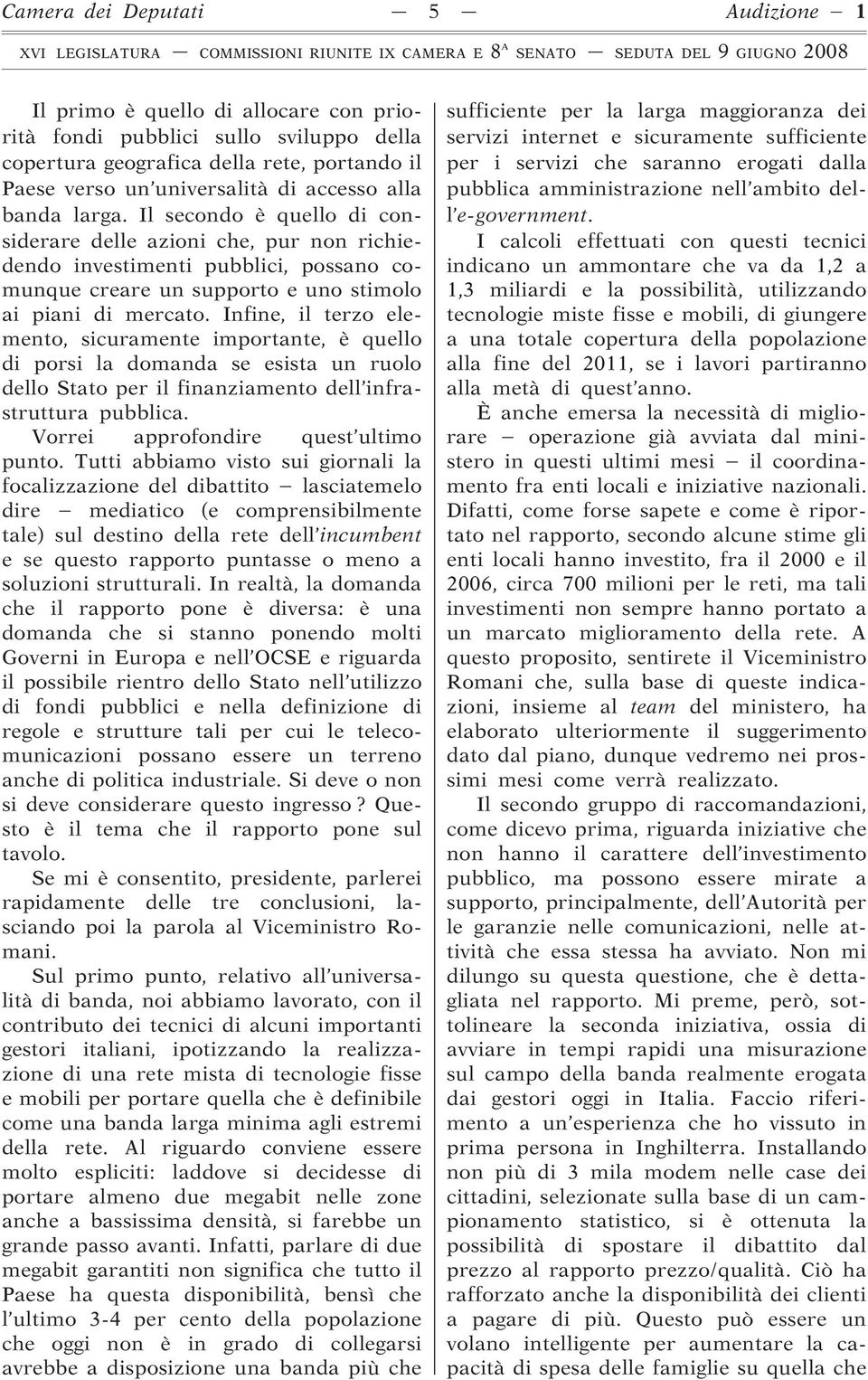 Infine, il terzo elemento, sicuramente importante, è quello di porsi la domanda se esista un ruolo dello Stato per il finanziamento dell infrastruttura pubblica.