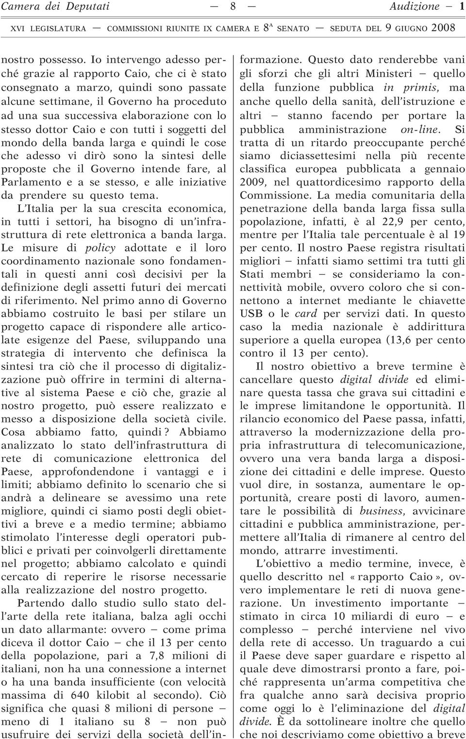 dottor Caio e con tutti i soggetti del mondo della banda larga e quindi le cose che adesso vi dirò sono la sintesi delle proposte che il Governo intende fare, al Parlamento e a se stesso, e alle