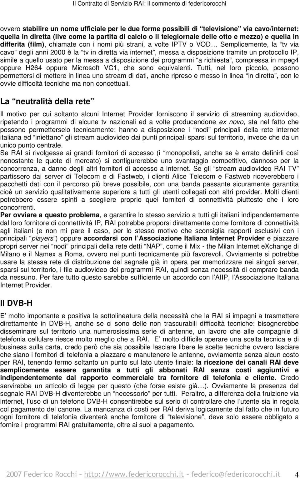 simile a quello usato per la messa a disposizione dei programmi a richiesta, compressa in mpeg4 oppure H264 oppure Microsoft VC1, che sono equivalenti.