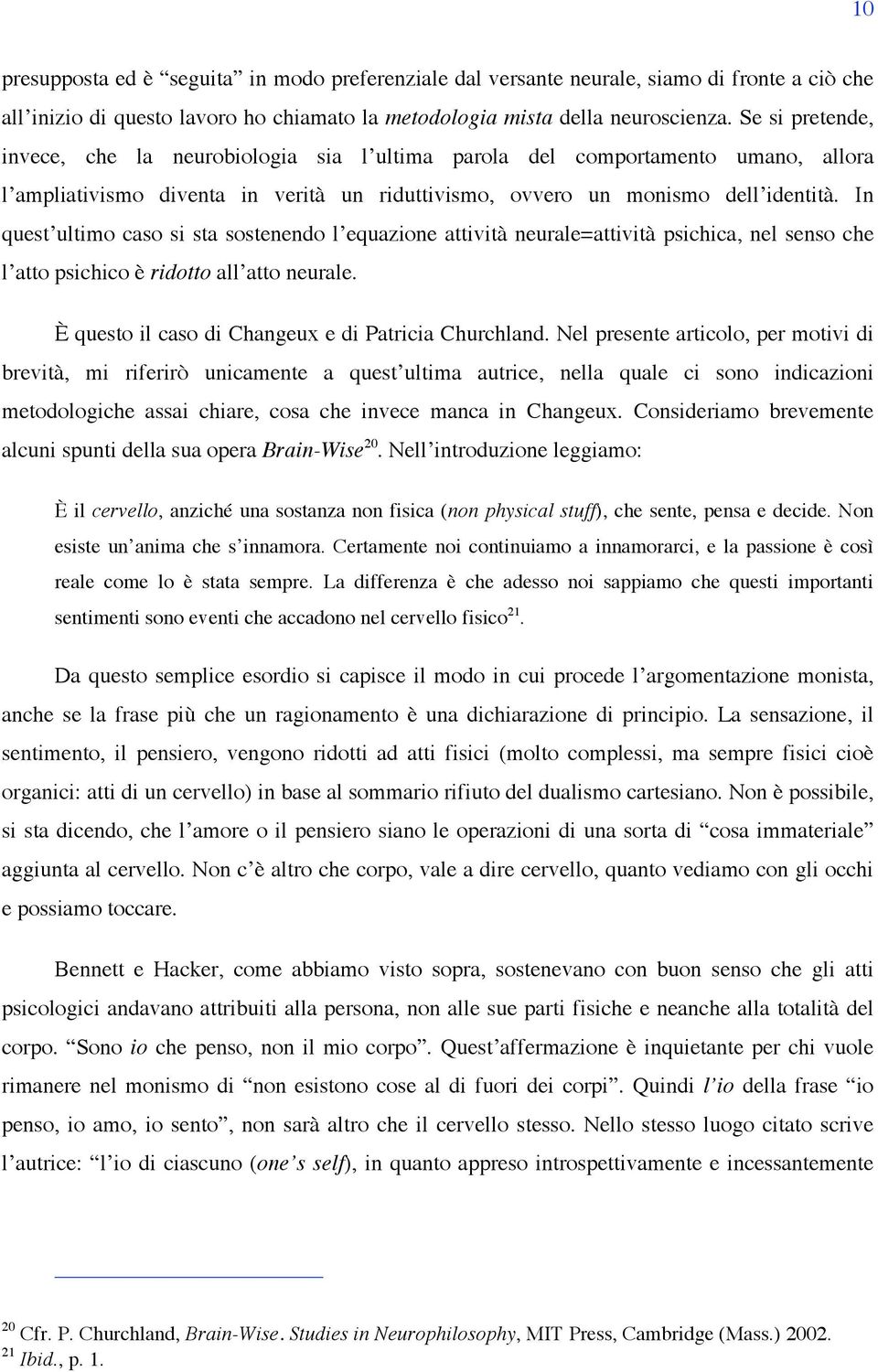 In quest ultimo caso si sta sostenendo l equazione attività neurale=attività psichica, nel senso che l atto psichico è ridotto all atto neurale. È questo il caso di Changeux e di Patricia Churchland.