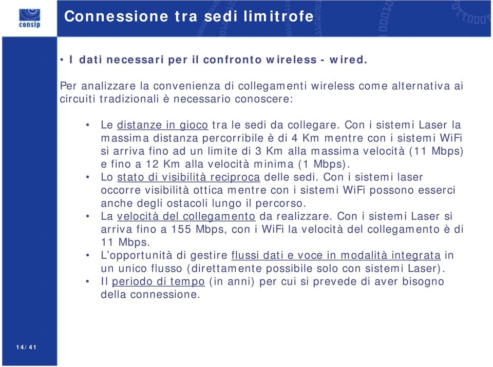 Con i sistemi Laser la massima distanza percorribile è di 4 Km mentre con i sistemi WiFi si arriva fino ad un limite di 3 Km alla massima velocità (11 Mbps) e fino a 12 Km alla velocità minima (1