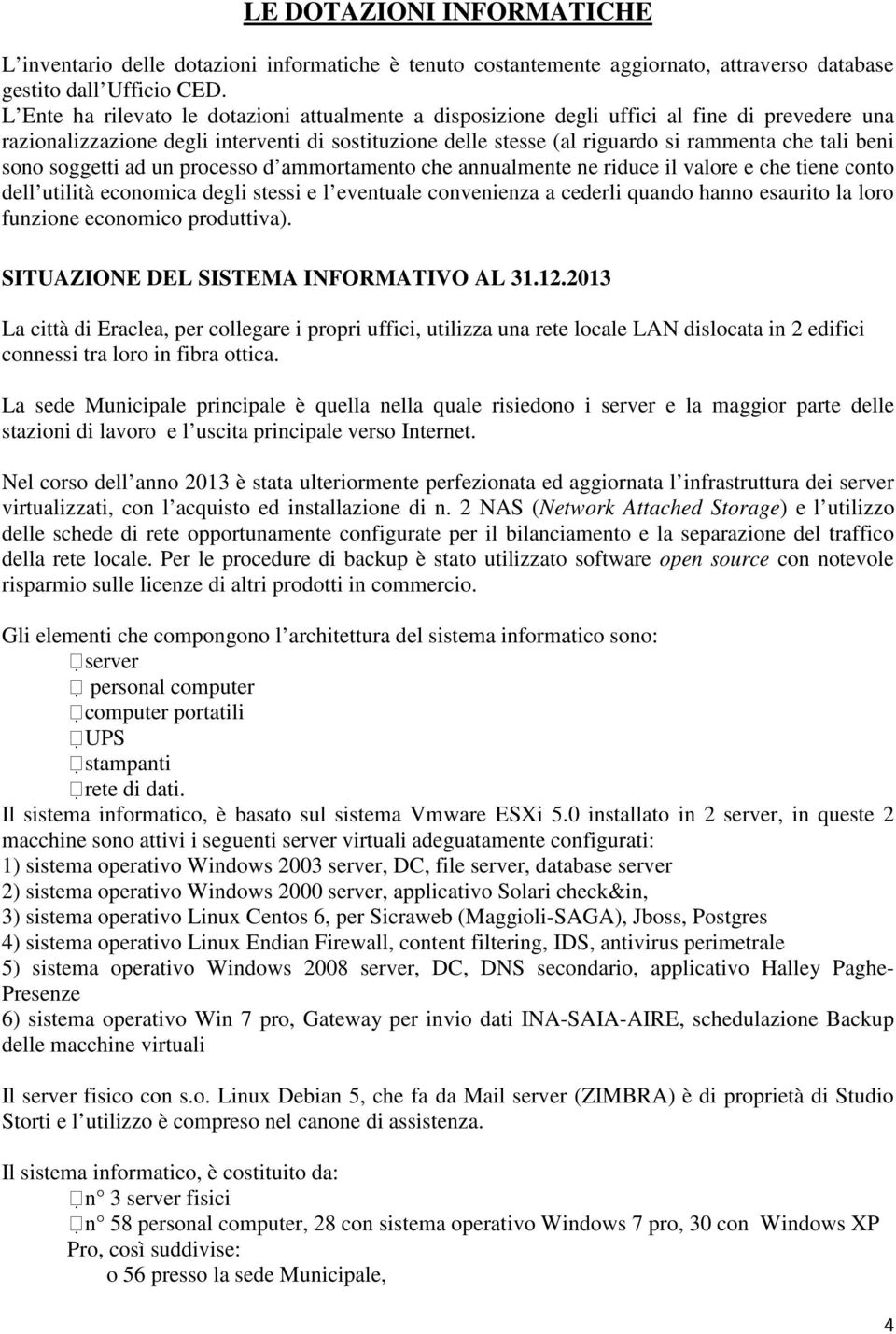 sono soggetti ad un processo d ammortamento che annualmente ne riduce il valore e che tiene conto dell utilità economica degli stessi e l eventuale convenienza a cederli quando hanno esaurito la loro