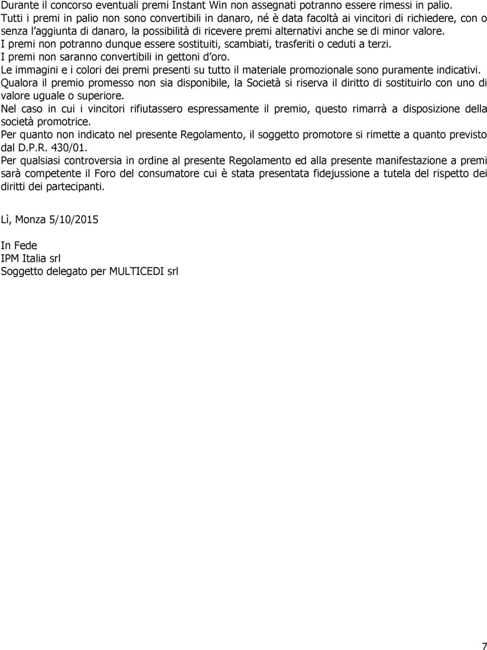 valore. I premi non potranno dunque essere sostituiti, scambiati, trasferiti o ceduti a terzi. I premi non saranno convertibili in gettoni d oro.