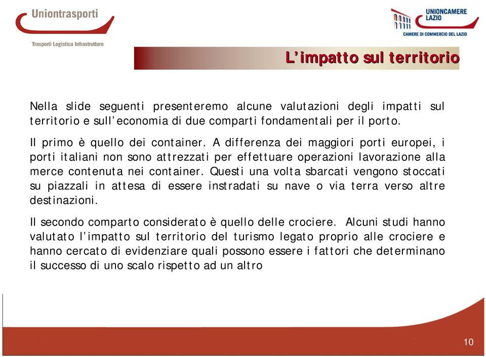 Questi una volta sbarcati vengono stoccati su piazzali in attesa di essere instradati su nave o via terra verso altre destinazioni. Il secondo comparto considerato è quello delle crociere.