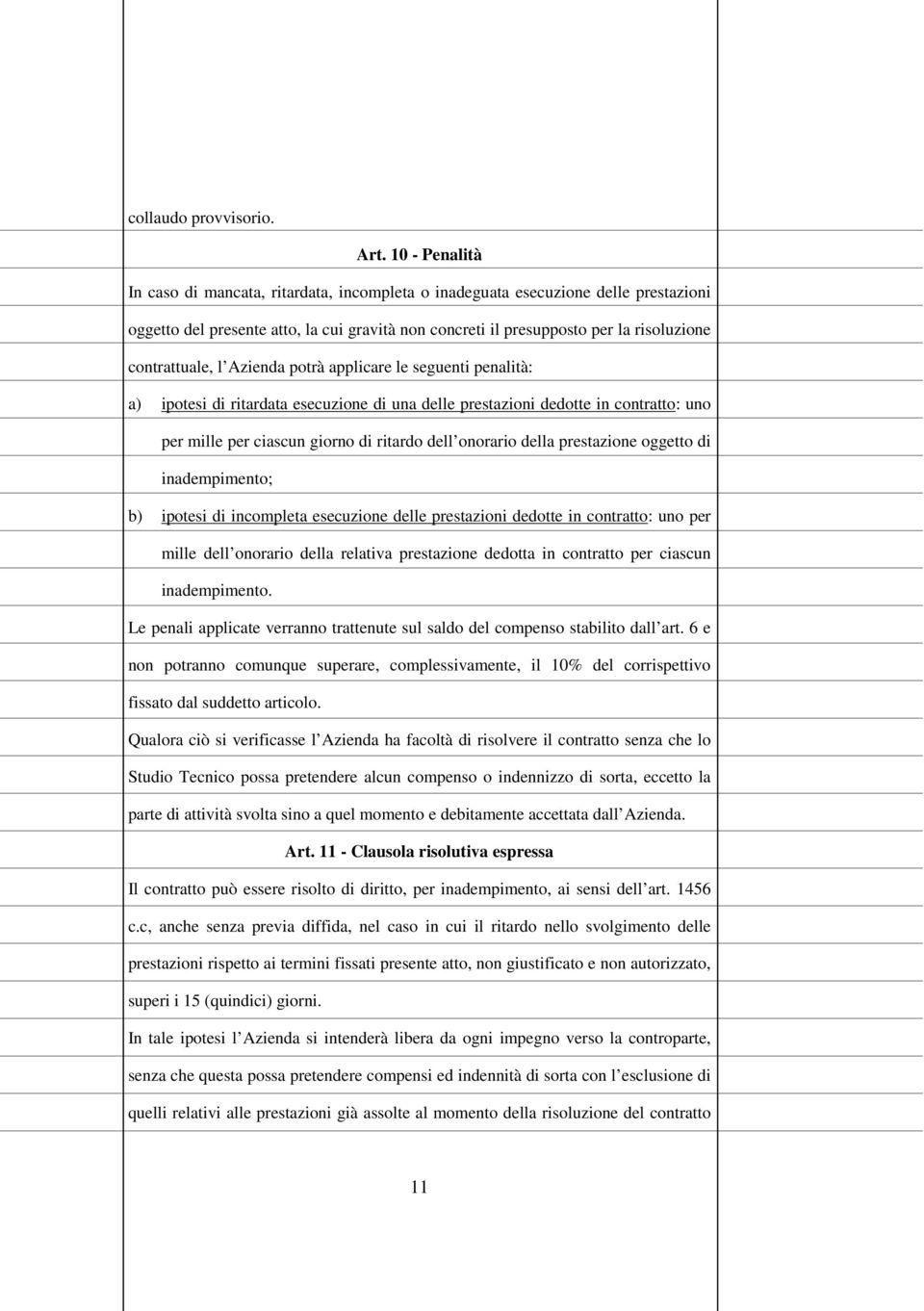 contrattuale, l Azienda potrà applicare le seguenti penalità: a) ipotesi di ritardata esecuzione di una delle prestazioni dedotte in contratto: uno per mille per ciascun giorno di ritardo dell