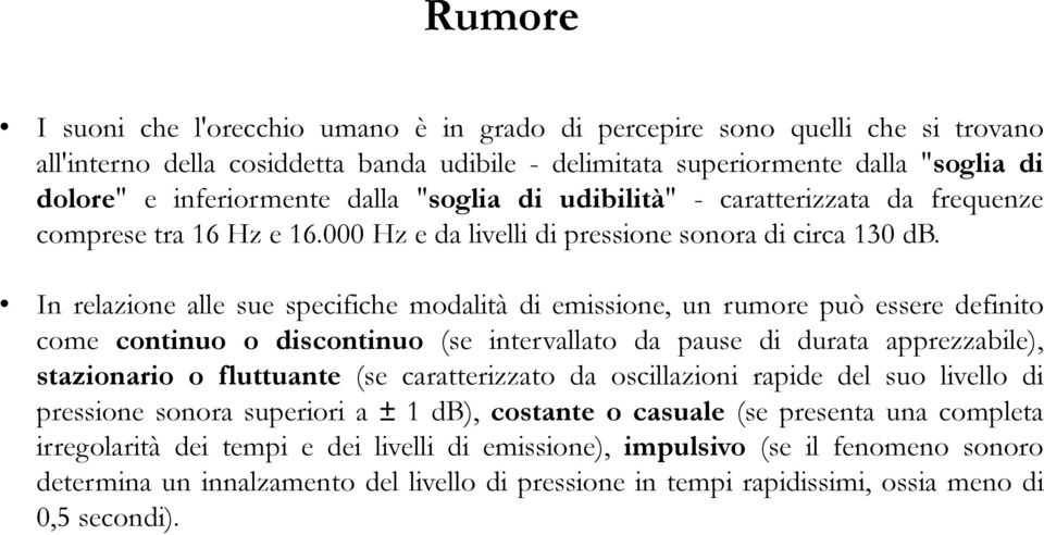 In relazione alle sue specifiche modalità di emissione, un rumore può essere definito come continuo o discontinuo (se intervallato da pause di durata apprezzabile), stazionario o fluttuante (se