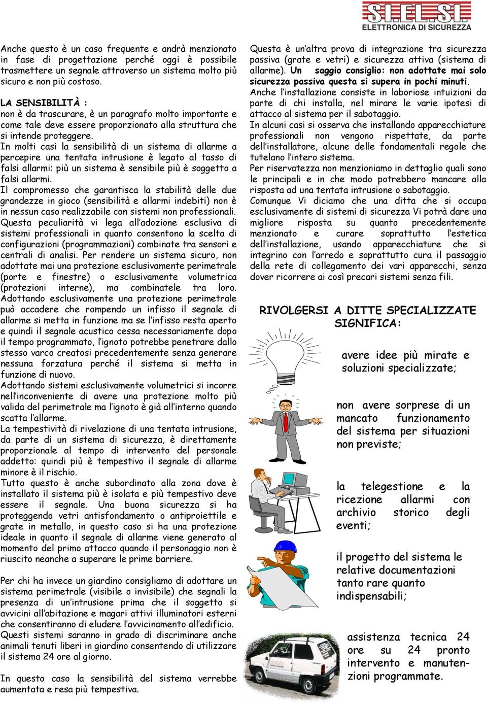 In molti casi la snsibità allarm a prcpir a tntata intrusion è lgato al tasso falsi allarmi: più è snsib più è soggtto a falsi allarmi.