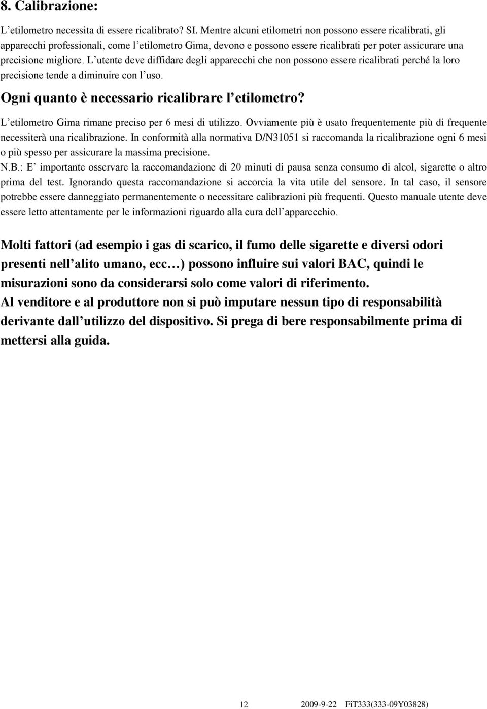 L utente deve diffidare degli apparecchi che non possono essere ricalibrati perché la loro precisione tende a diminuire con l uso. Ogni quanto è necessario ricalibrare l etilometro?