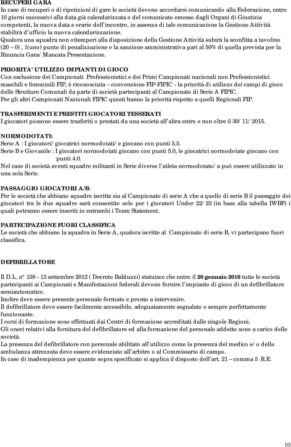 Qualora una squadra non ottemperi alla disposizione della Gestione Attività subirà la sconfitta a tavolino (20 0), 1(uno) punto di penalizzazione e la sanzione amministrativa pari al 50% di quella