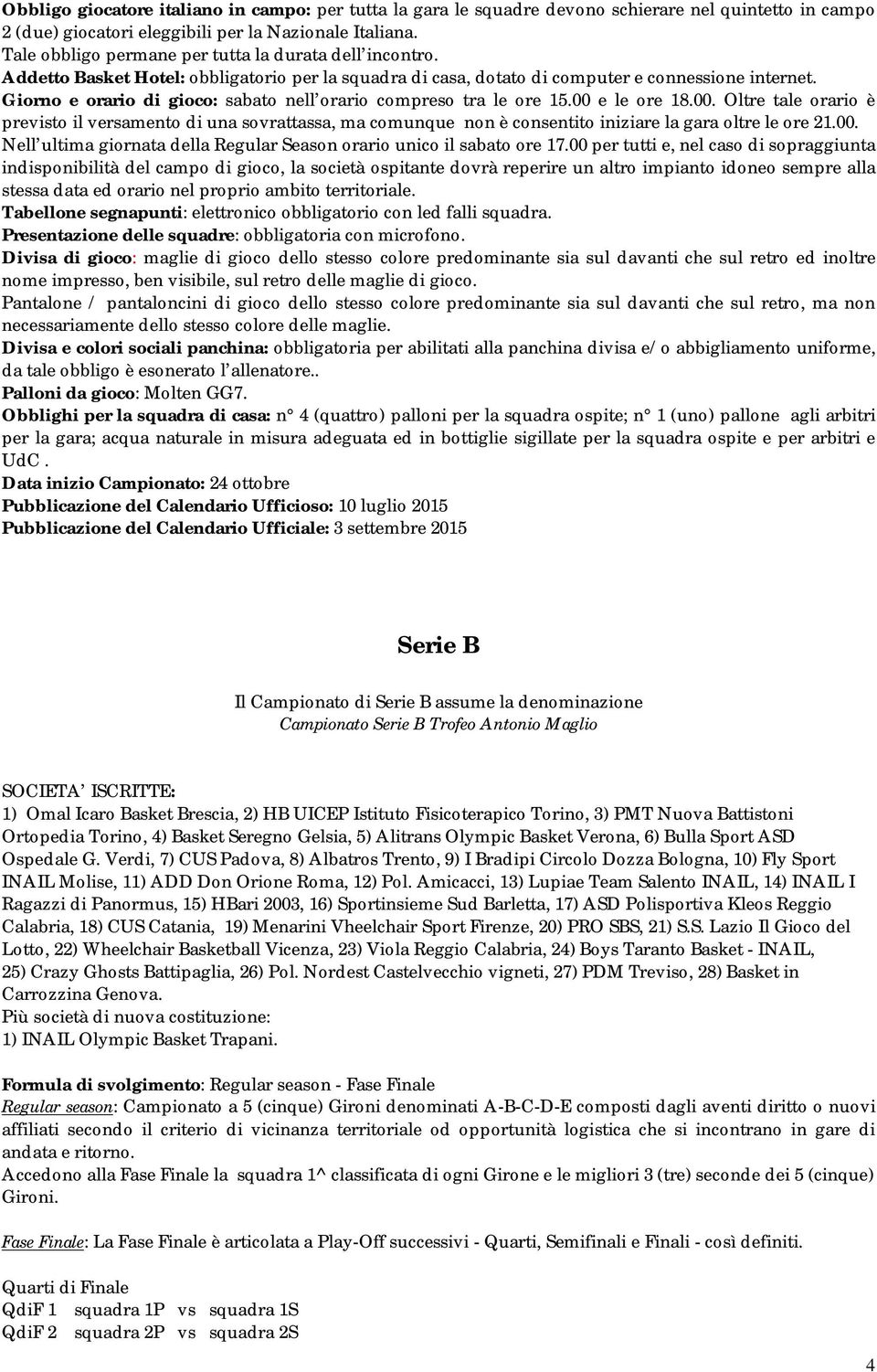 Giorno e orario di gioco: sabato nell orario compreso tra le ore 15.00 e le ore 18.00. Oltre tale orario è previsto il versamento di una sovrattassa, ma comunque non è consentito iniziare la gara oltre le ore 21.