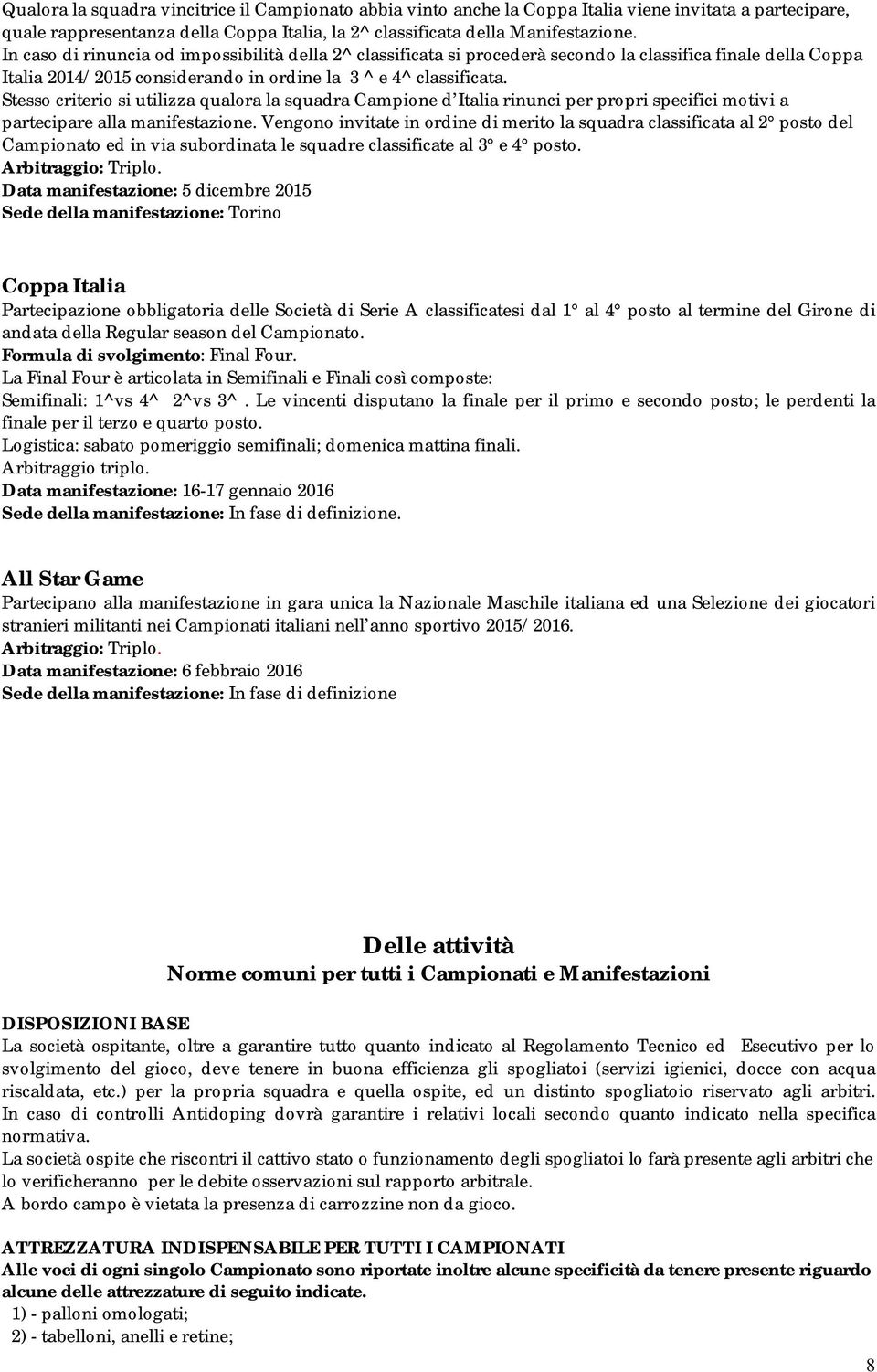 Stesso criterio si utilizza qualora la squadra Campione d Italia rinunci per propri specifici motivi a partecipare alla manifestazione.