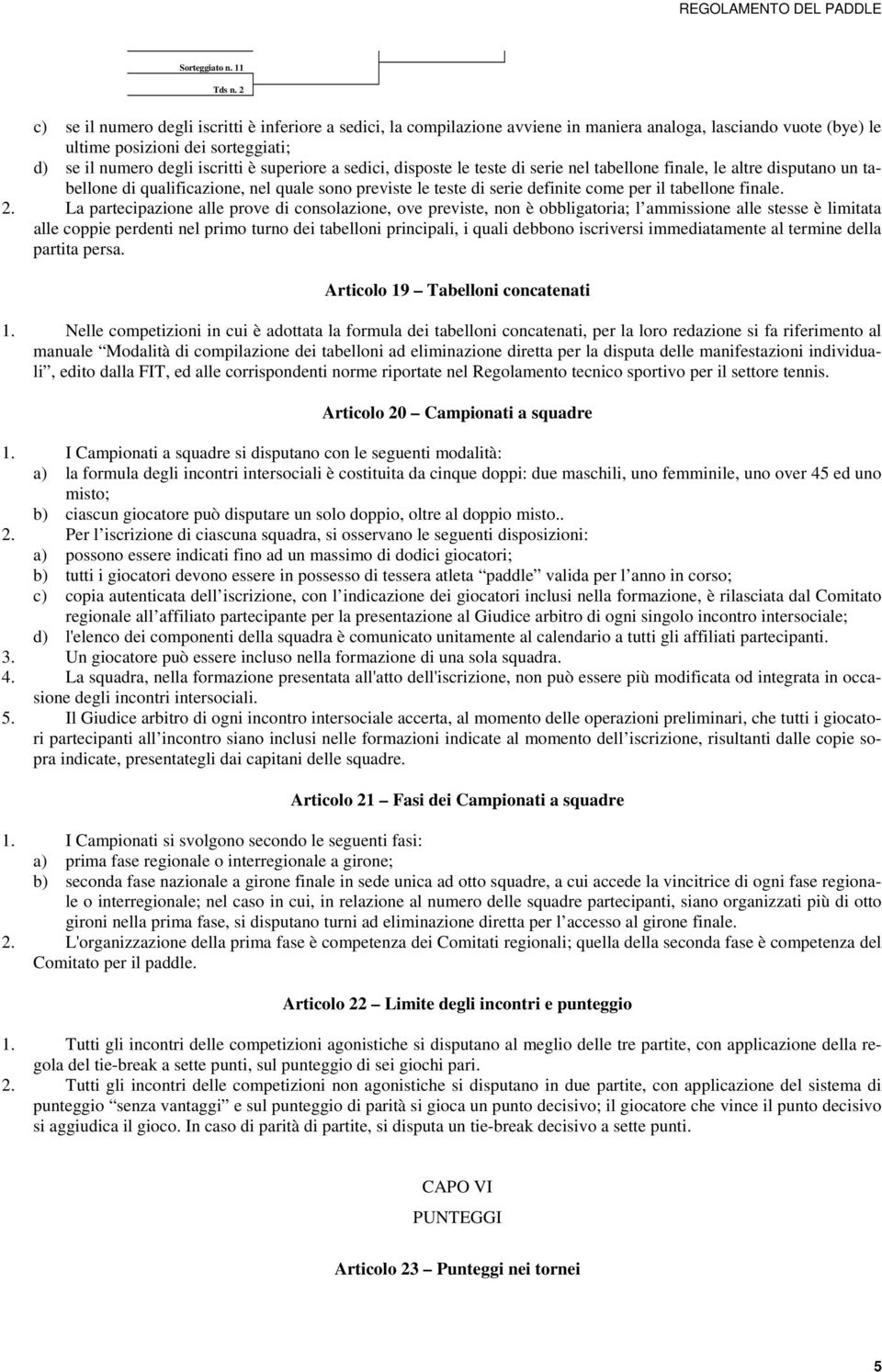 superiore a sedici, disposte le teste di serie nel tabellone finale, le altre disputano un tabellone di qualificazione, nel quale sono previste le teste di serie definite come per il tabellone finale.