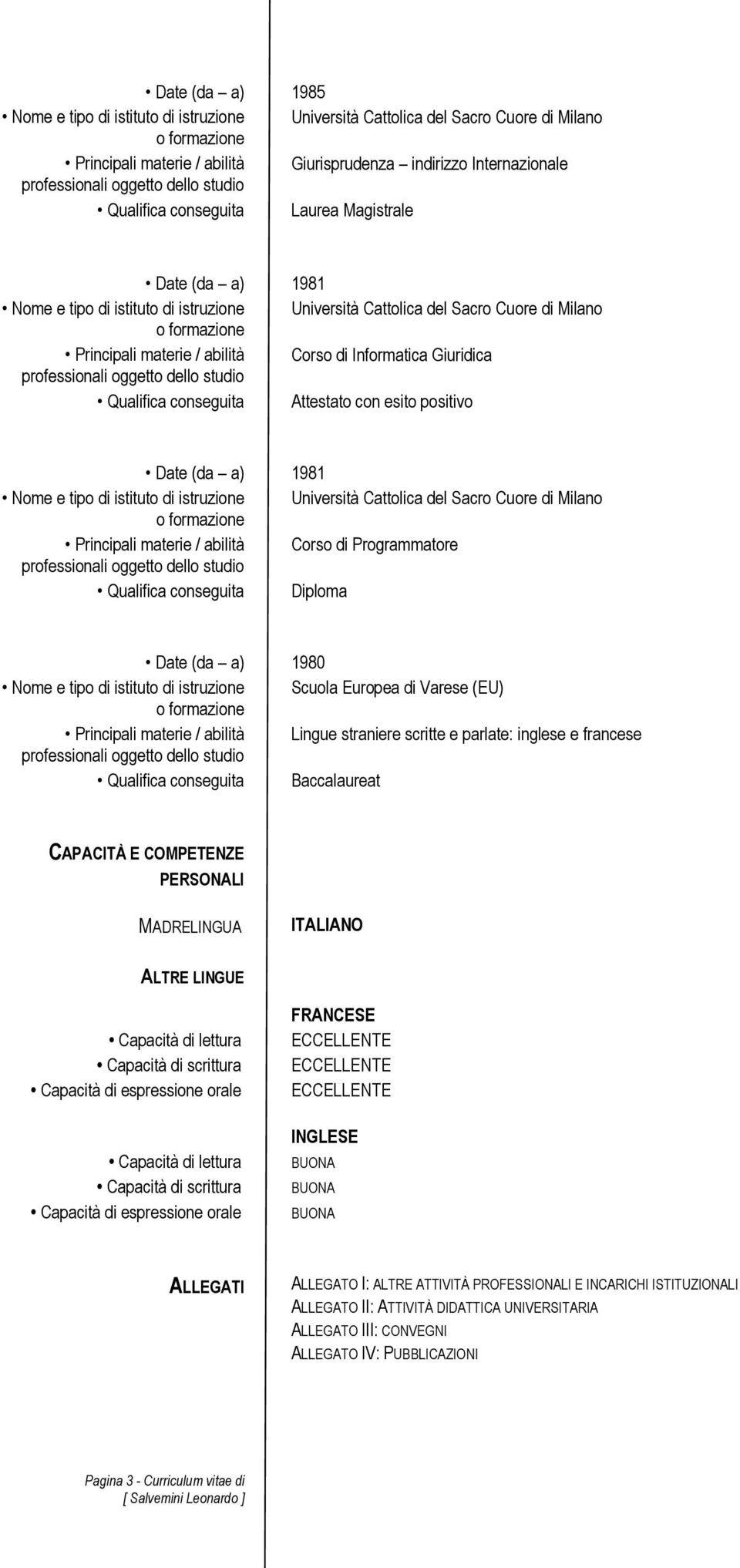 1981 Nome e tipo di istituto di istruzione Università Cattolica del Sacro Cuore di Milano Principali materie / abilità Corso di Programmatore Qualifica conseguita Diploma 1980 Nome e tipo di istituto