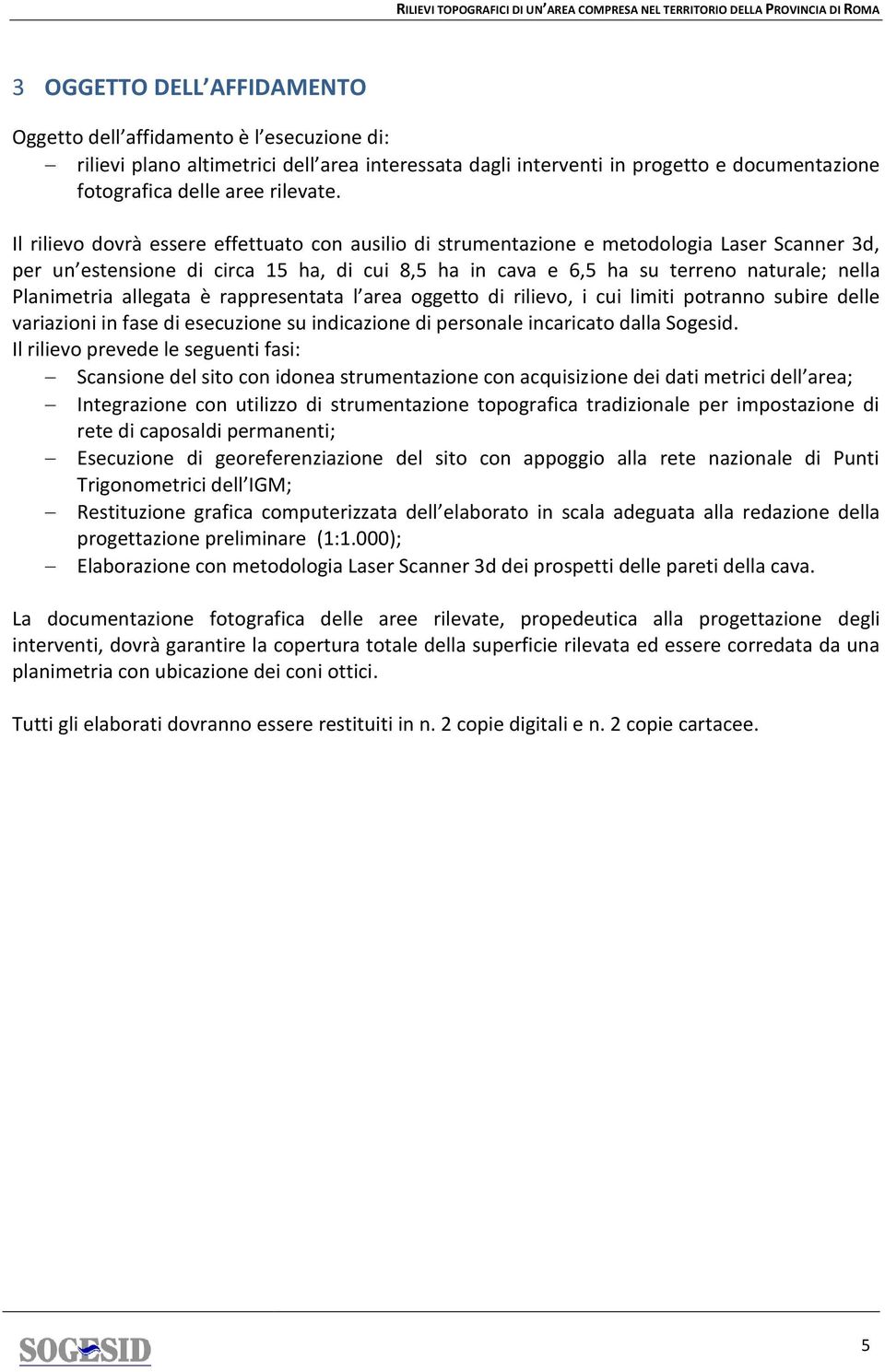 Planimetria allegata è rappresentata l area oggetto di rilievo, i cui limiti potranno subire delle variazioni in fase di esecuzione su indicazione di personale incaricato dalla Sogesid.