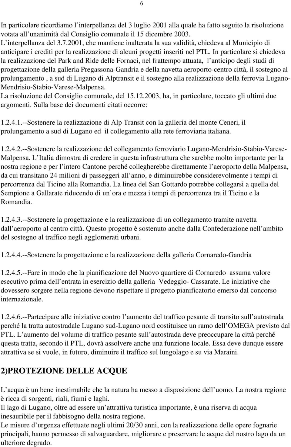 In particolare si chiedeva la realizzazione del Park and Ride delle Fornaci, nel frattempo attuata, l anticipo degli studi di progettazione della galleria Pregassona Gandria e della navetta aeroporto