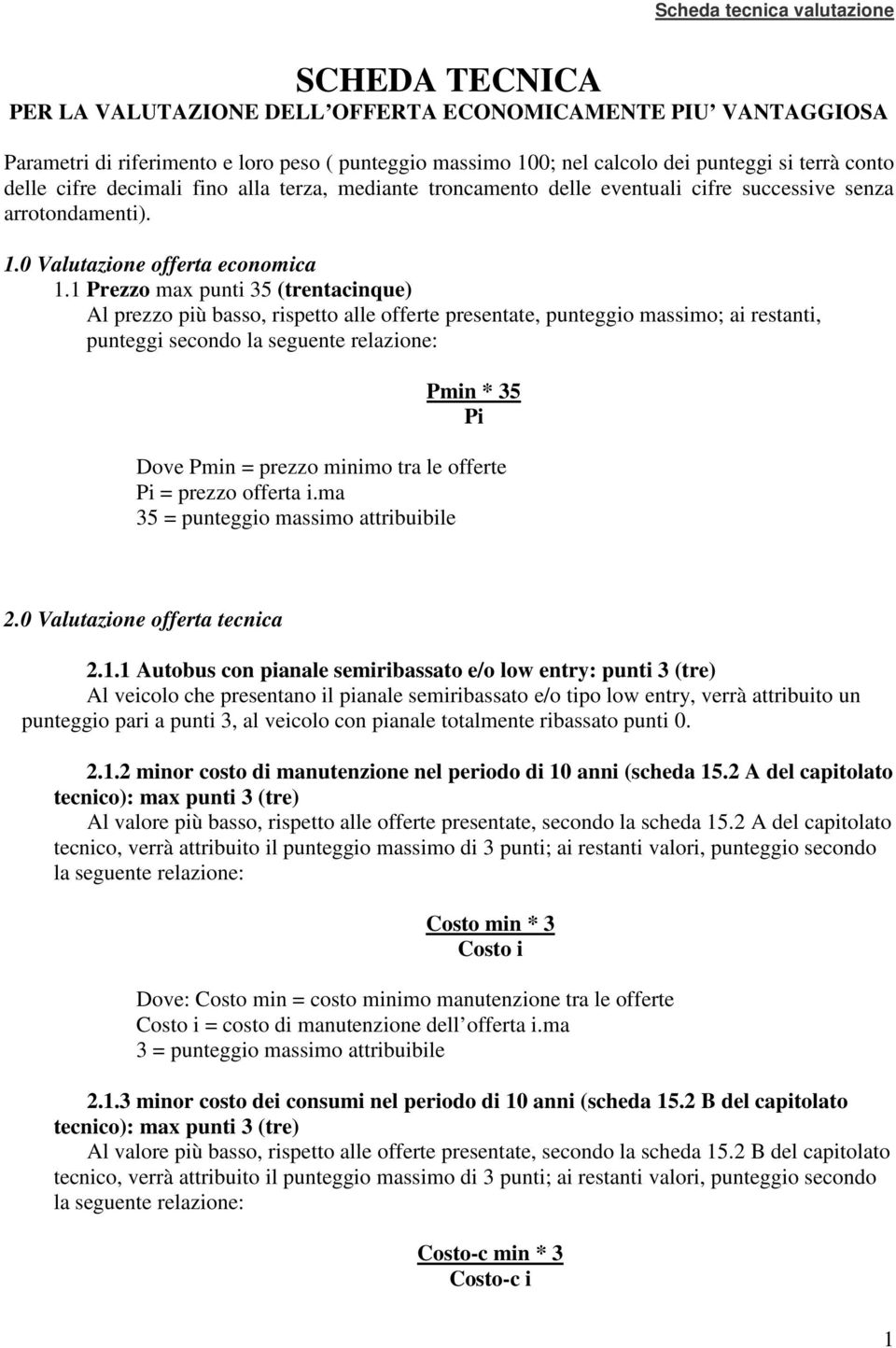 1 Prezzo max punti 35 (trentacinque) Al prezzo più basso, rispetto alle offerte presentate, punteggio massimo; ai restanti, punteggi secondo Pmin * 35 Pi Dove Pmin = prezzo minimo tra le offerte Pi =