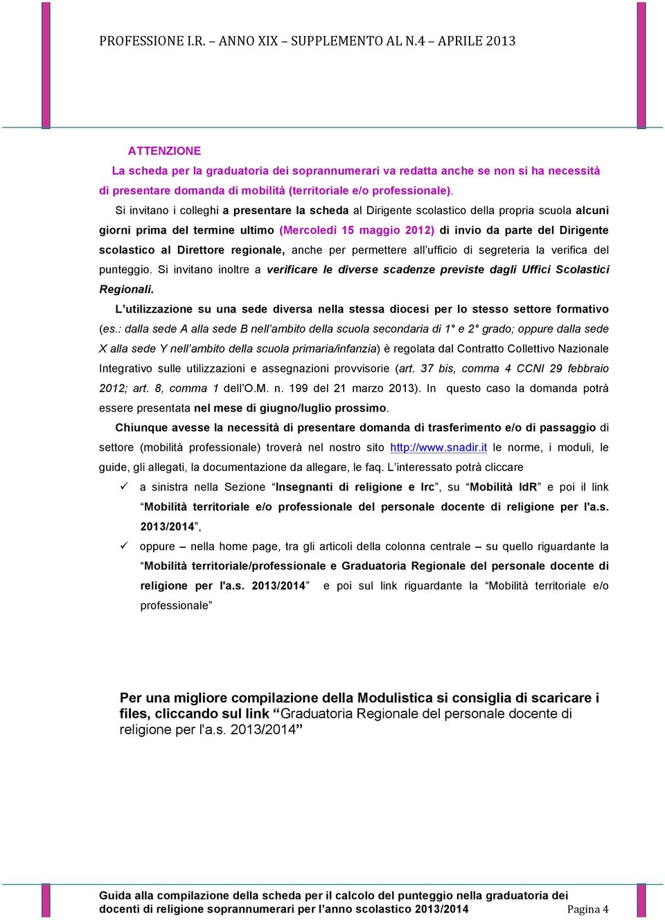 al Direttore regionale, anche per permettere all ufficio di segreteria la verifica del punteggio. Si invitano inoltre a verificare le diverse scadenze previste dagli Uffici Scolastici Regionali.